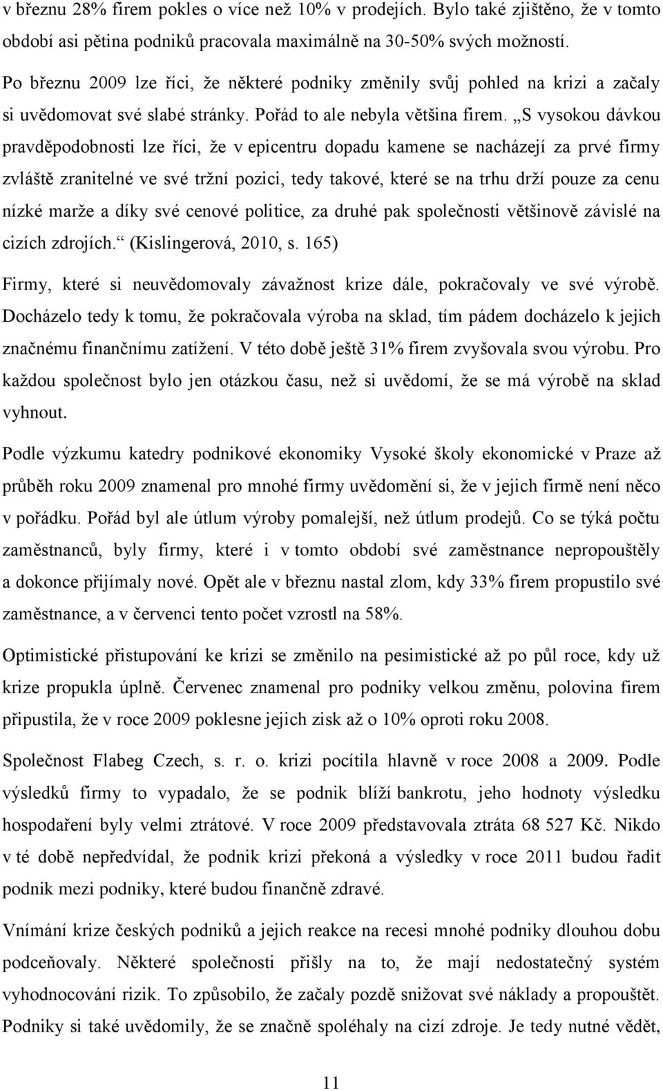 S vysokou dávkou pravděpodobnosti lze říci, že v epicentru dopadu kamene se nacházejí za prvé firmy zvláště zranitelné ve své tržní pozici, tedy takové, které se na trhu drží pouze za cenu nízké