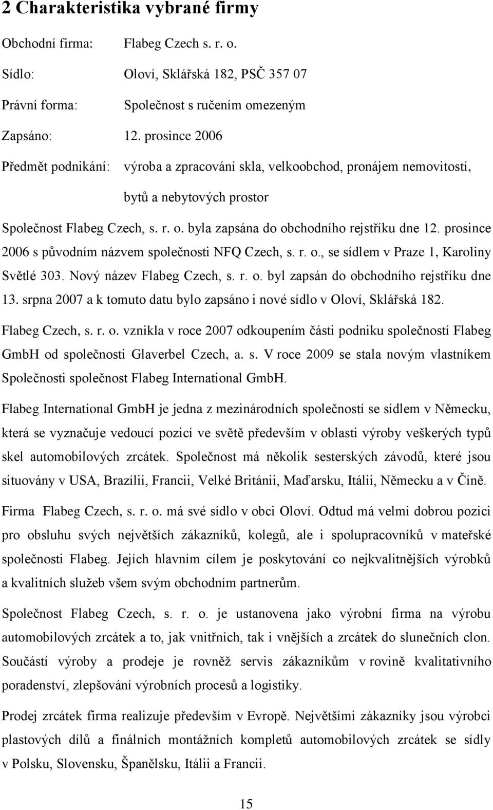 prosince 2006 s původním názvem společnosti NFQ Czech, s. r. o., se sídlem v Praze 1, Karoliny Světlé 303. Nový název Flabeg Czech, s. r. o. byl zapsán do obchodního rejstříku dne 13.