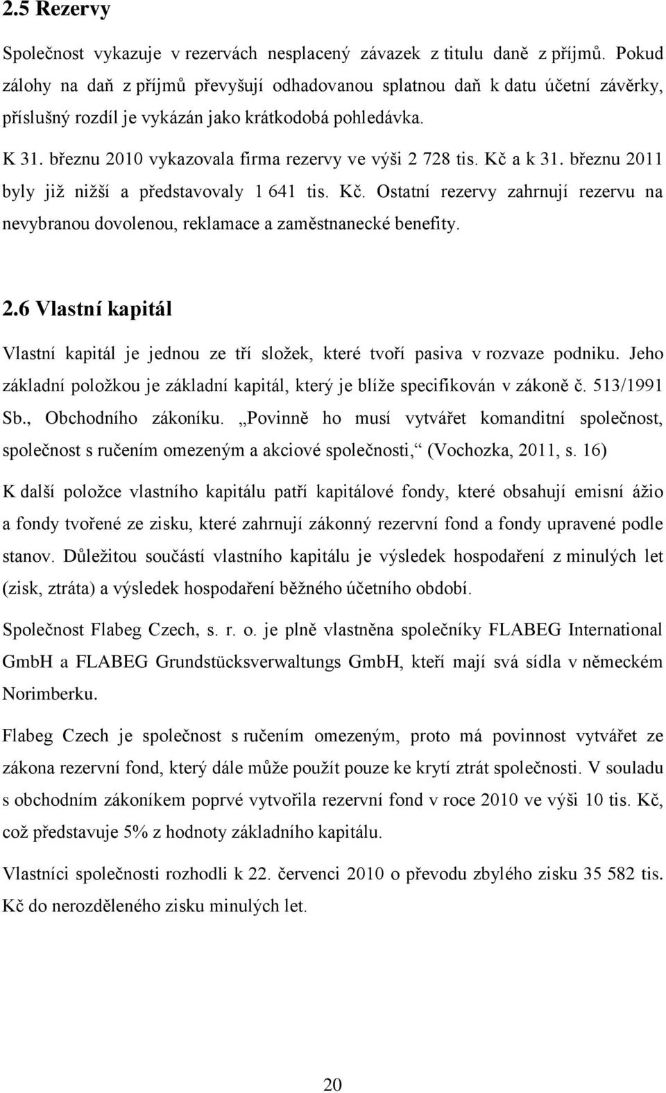 březnu 2010 vykazovala firma rezervy ve výši 2 728 tis. Kč a k 31. březnu 2011 byly již nižší a představovaly 1 641 tis. Kč. Ostatní rezervy zahrnují rezervu na nevybranou dovolenou, reklamace a zaměstnanecké benefity.