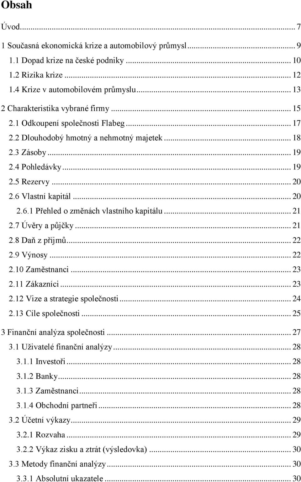 6 Vlastní kapitál... 20 2.6.1 Přehled o změnách vlastního kapitálu... 21 2.7 Úvěry a půjčky... 21 2.8 Daň z příjmů... 22 2.9 Výnosy... 22 2.10 Zaměstnanci... 23 2.11 Zákazníci... 23 2.12 Vize a strategie společnosti.