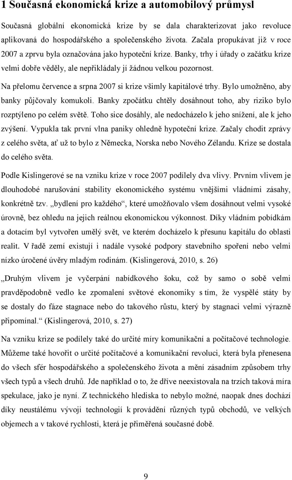 Na přelomu července a srpna 2007 si krize všimly kapitálové trhy. Bylo umožněno, aby banky půjčovaly komukoli. Banky zpočátku chtěly dosáhnout toho, aby riziko bylo rozptýleno po celém světě.