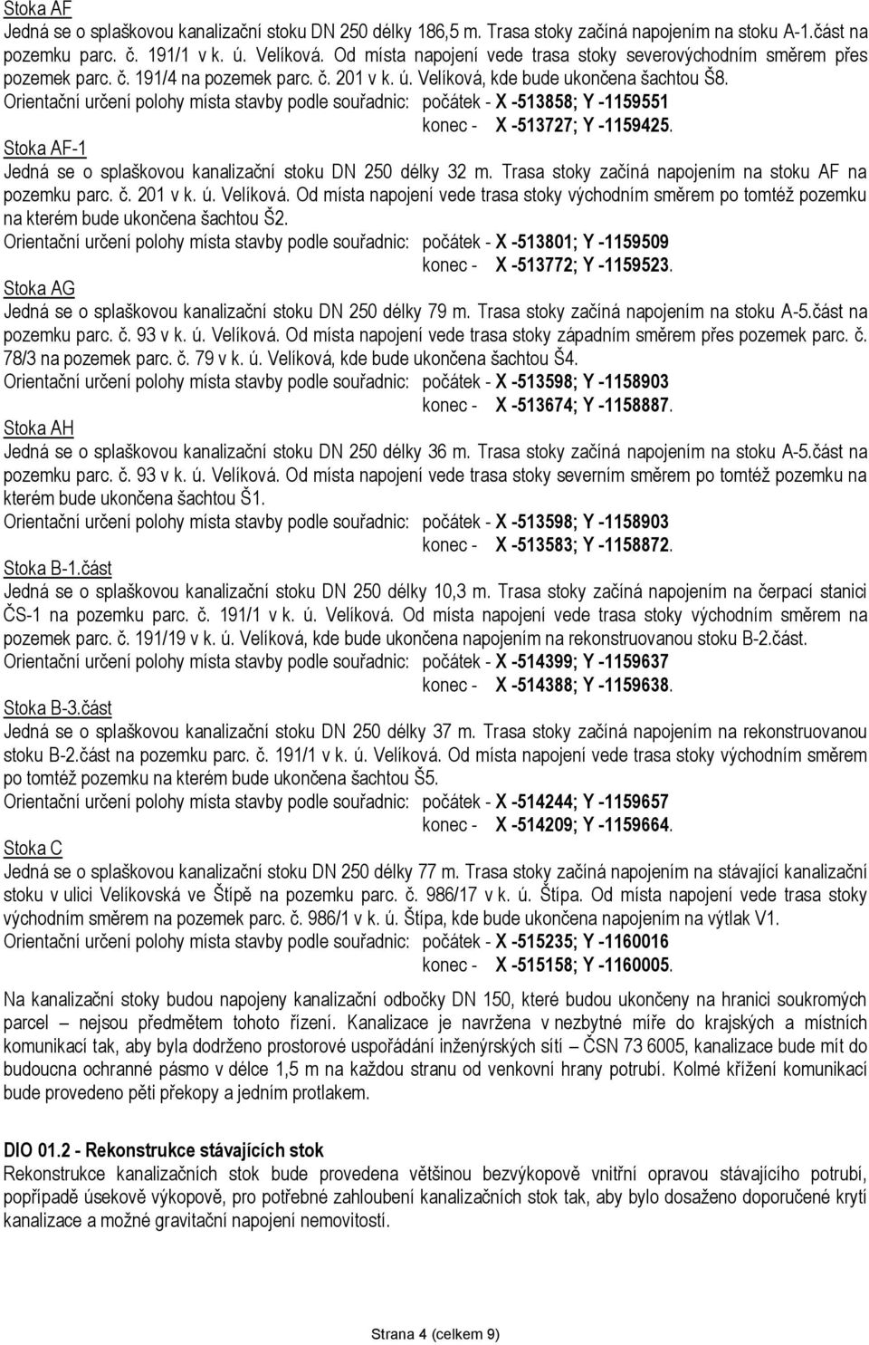 Orientační určení polohy místa stavby podle souřadnic: počátek - X -513858; Y -1159551 konec - X -513727; Y -1159425. Stoka AF-1 Jedná se o splaškovou kanalizační stoku DN 250 délky 32 m.