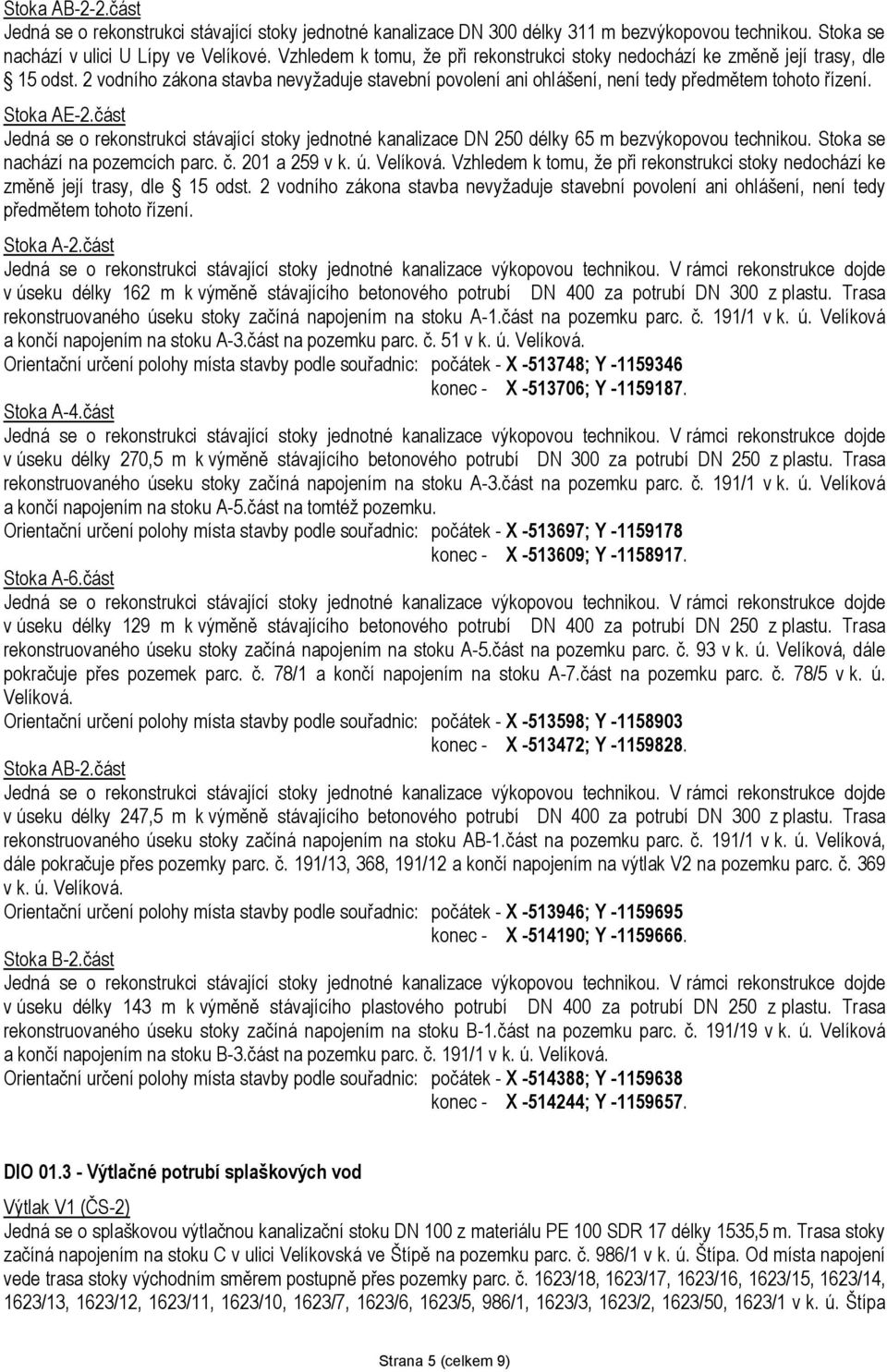 část Jedná se o rekonstrukci stávající stoky jednotné kanalizace DN 250 délky 65 m bezvýkopovou technikou. Stoka se nachází na pozemcích parc. č. 201 a 259 v k. ú. Velíková.