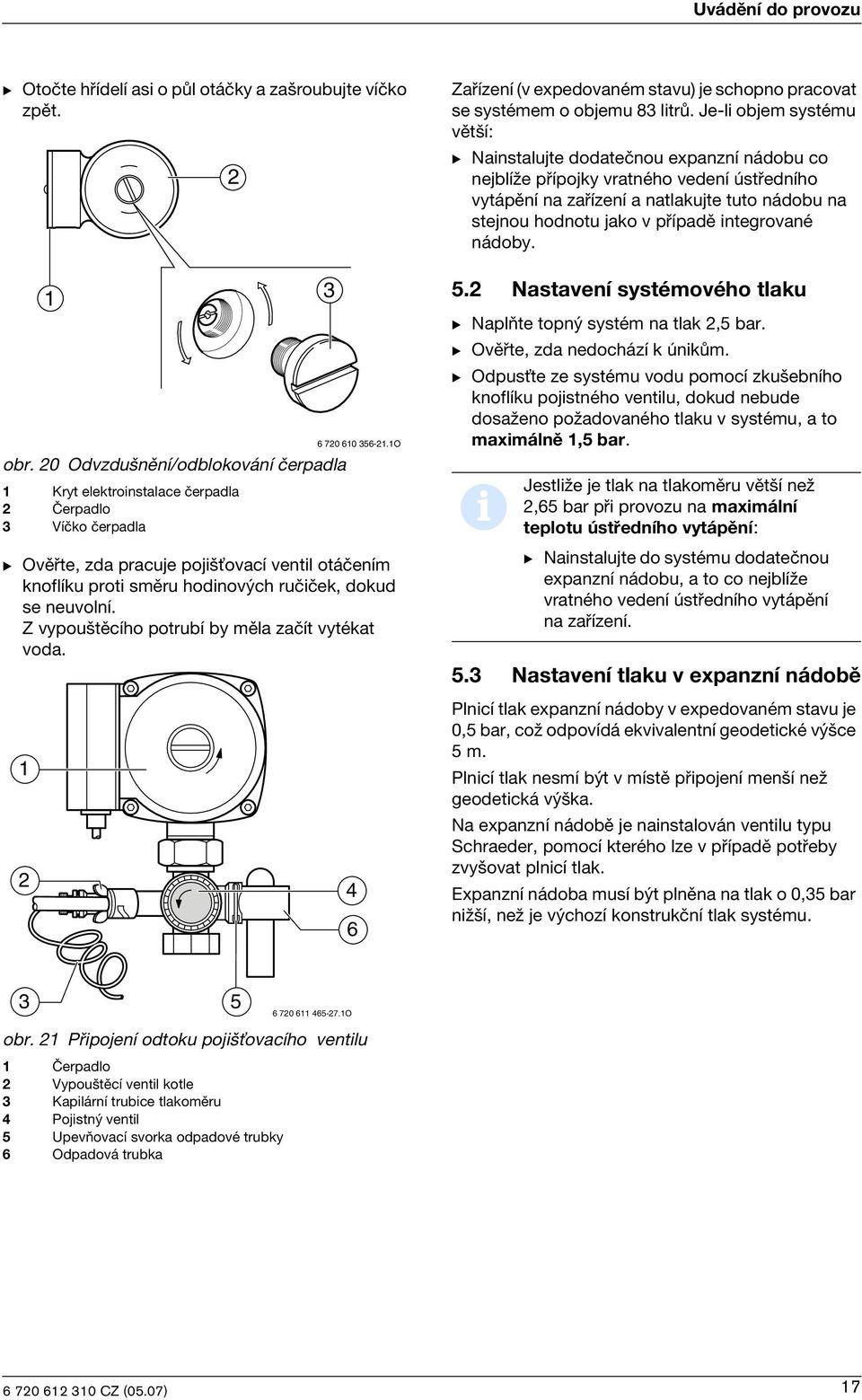 neuvolní. Z vypou tìcího potrubí by mìla zaèít vytékat voda. 2 3 6 720 610 356-21.1O Zaøízení (v expedovaném stavu) je schopno pracovat se systémem o objemu 83 litrù.
