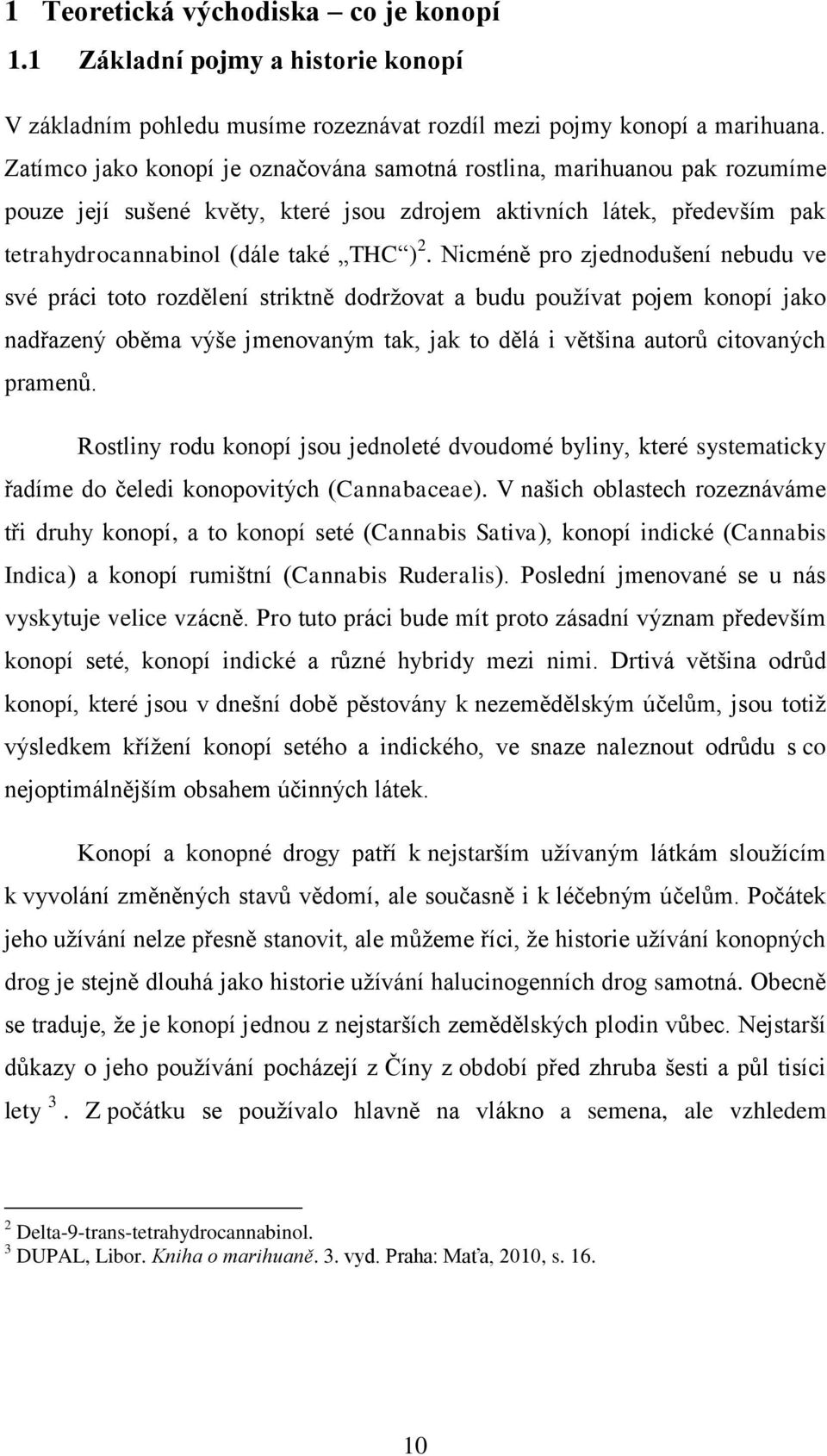 Nicméně pro zjednodušení nebudu ve své práci toto rozdělení striktně dodrţovat a budu pouţívat pojem konopí jako nadřazený oběma výše jmenovaným tak, jak to dělá i většina autorů citovaných pramenů.