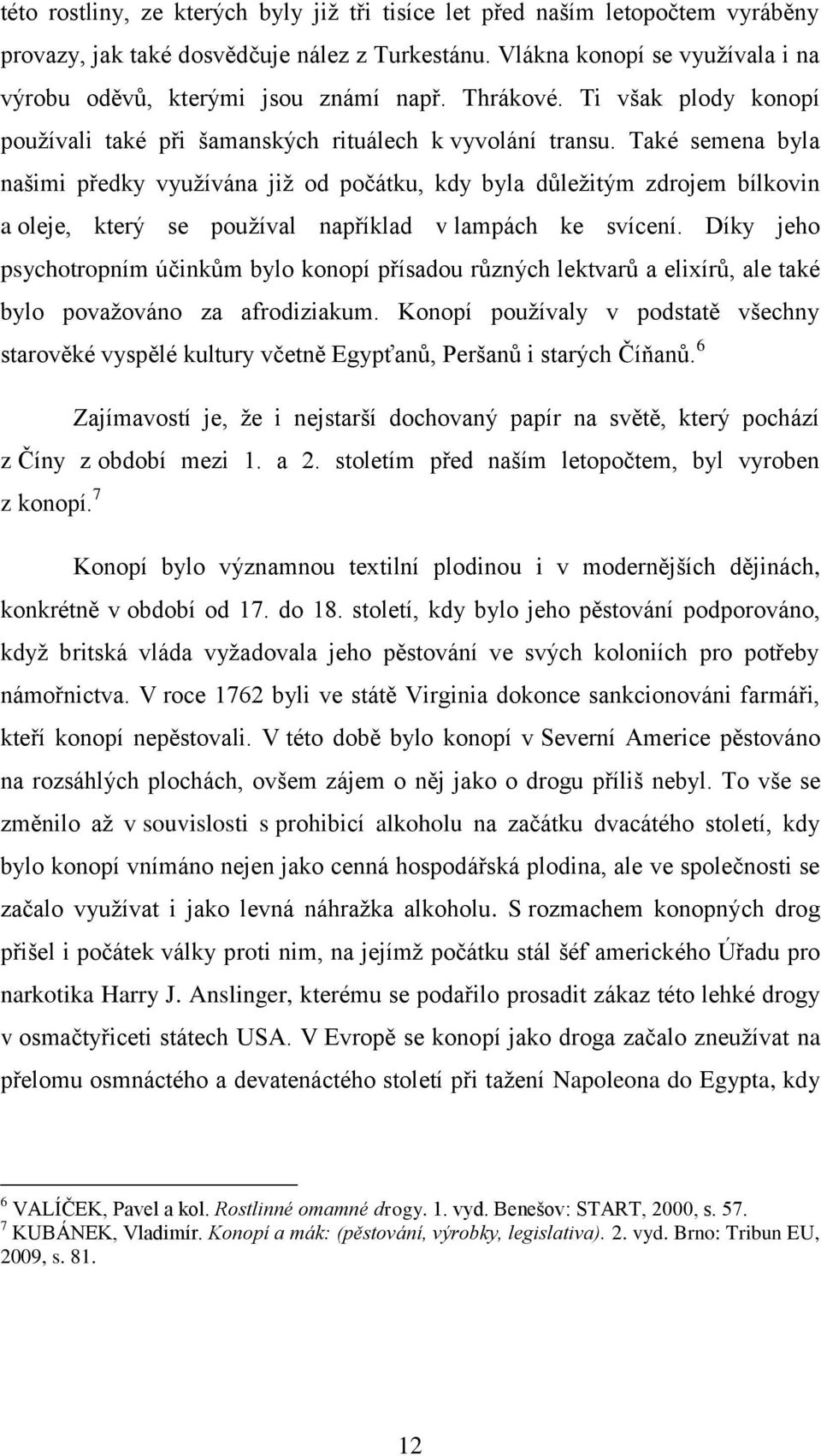 Také semena byla našimi předky vyuţívána jiţ od počátku, kdy byla důleţitým zdrojem bílkovin a oleje, který se pouţíval například v lampách ke svícení.