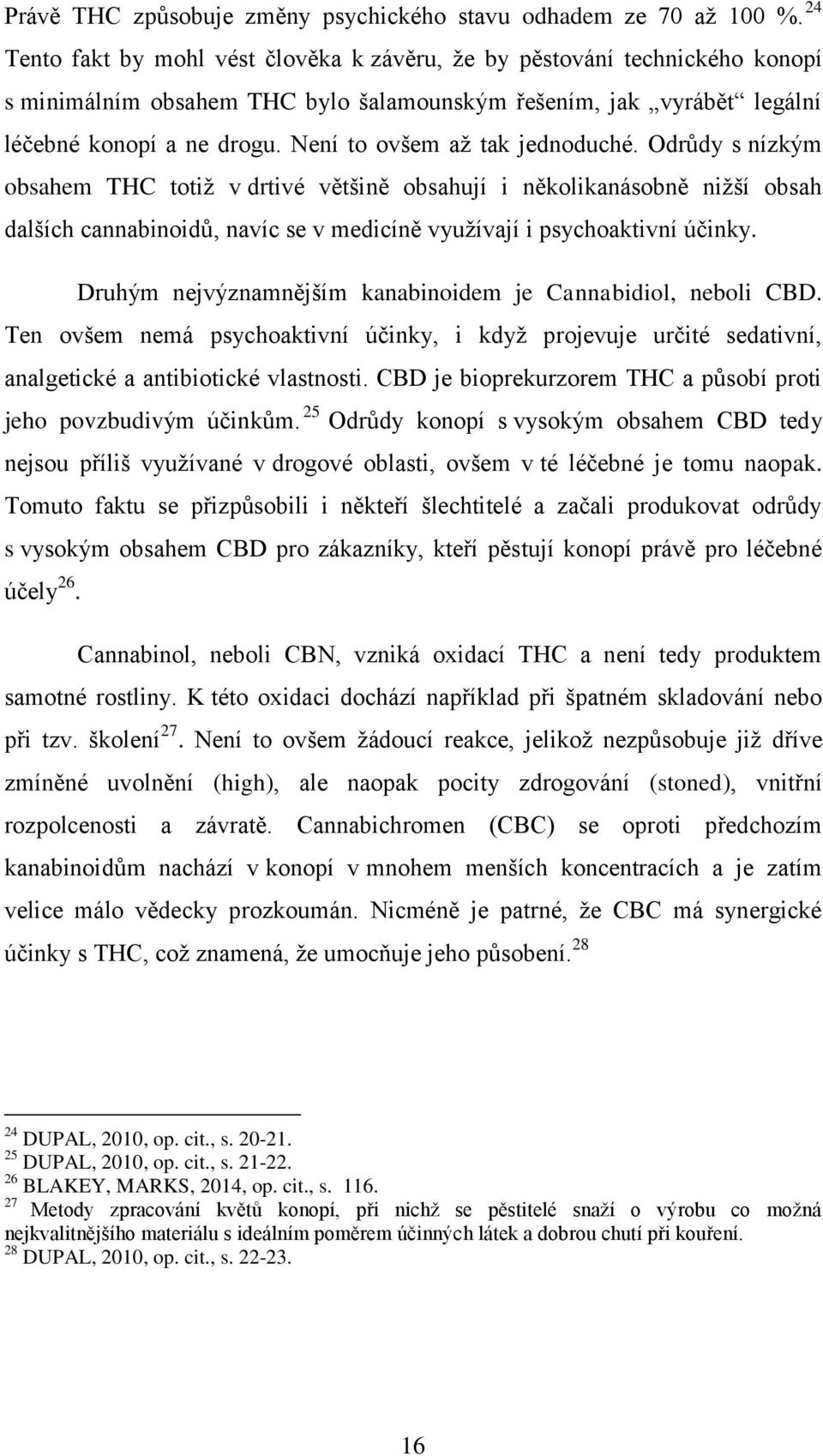 Není to ovšem aţ tak jednoduché. Odrůdy s nízkým obsahem THC totiţ v drtivé většině obsahují i několikanásobně niţší obsah dalších cannabinoidů, navíc se v medicíně vyuţívají i psychoaktivní účinky.