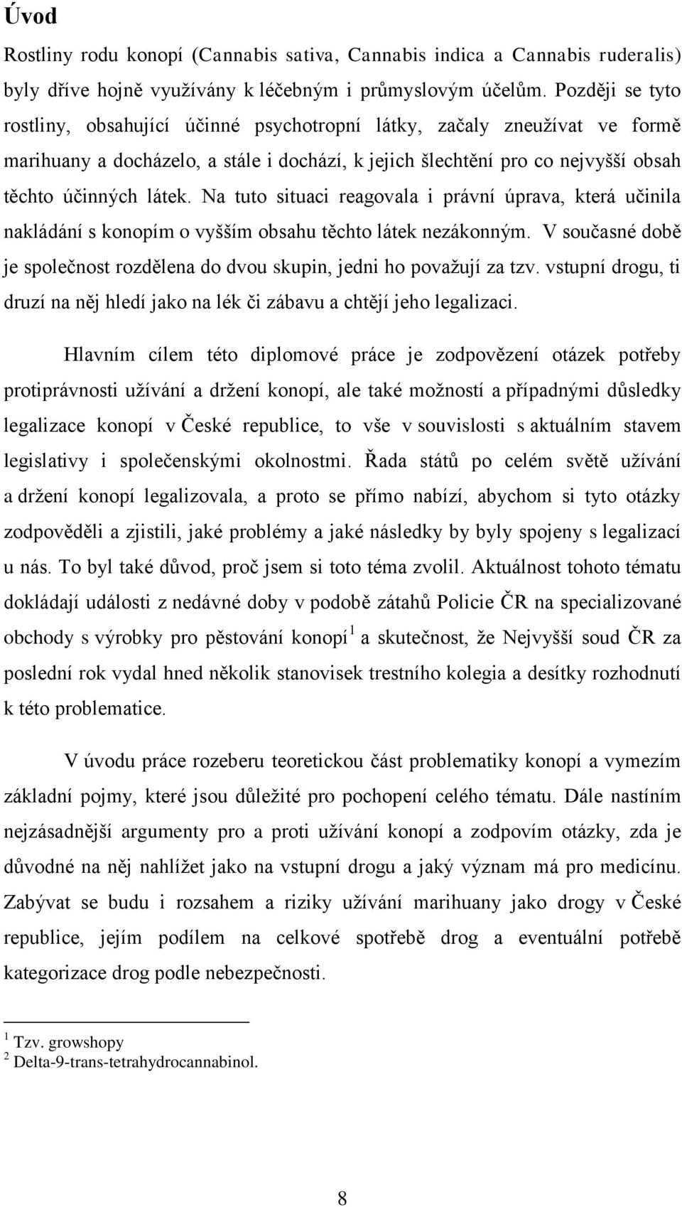 Na tuto situaci reagovala i právní úprava, která učinila nakládání s konopím o vyšším obsahu těchto látek nezákonným. V současné době je společnost rozdělena do dvou skupin, jedni ho povaţují za tzv.