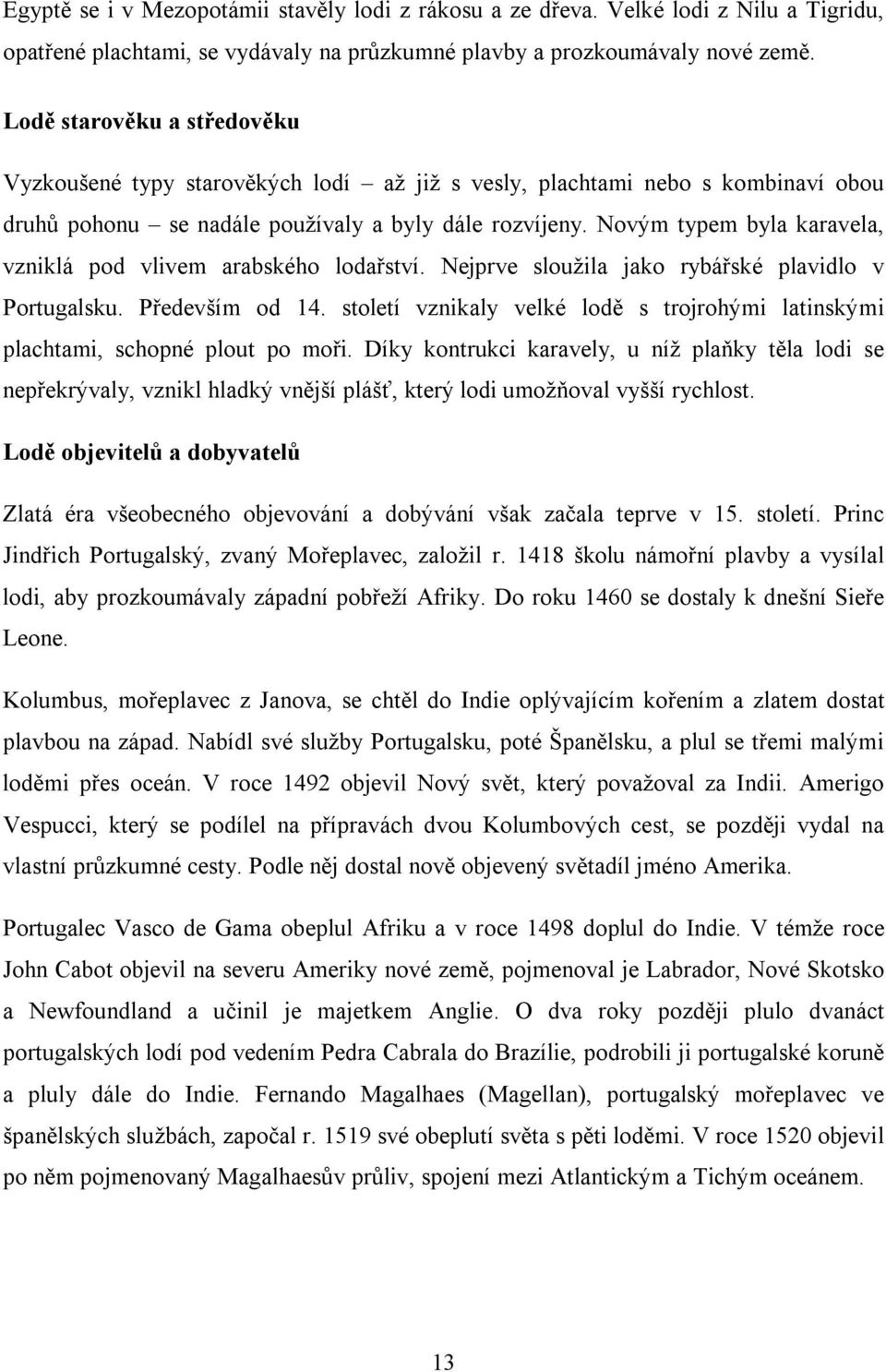 Novým typem byla karavela, vzniklá pod vlivem arabského lodařství. Nejprve sloužila jako rybářské plavidlo v Portugalsku. Především od 14.