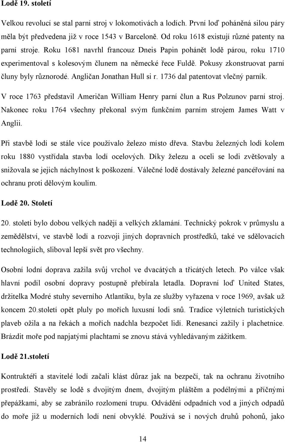 Pokusy zkonstruovat parní čluny byly různorodé. Angličan Jonathan Hull si r. 1736 dal patentovat vlečný parník. V roce 1763 představil Američan William Henry parní člun a Rus Polzunov parní stroj.