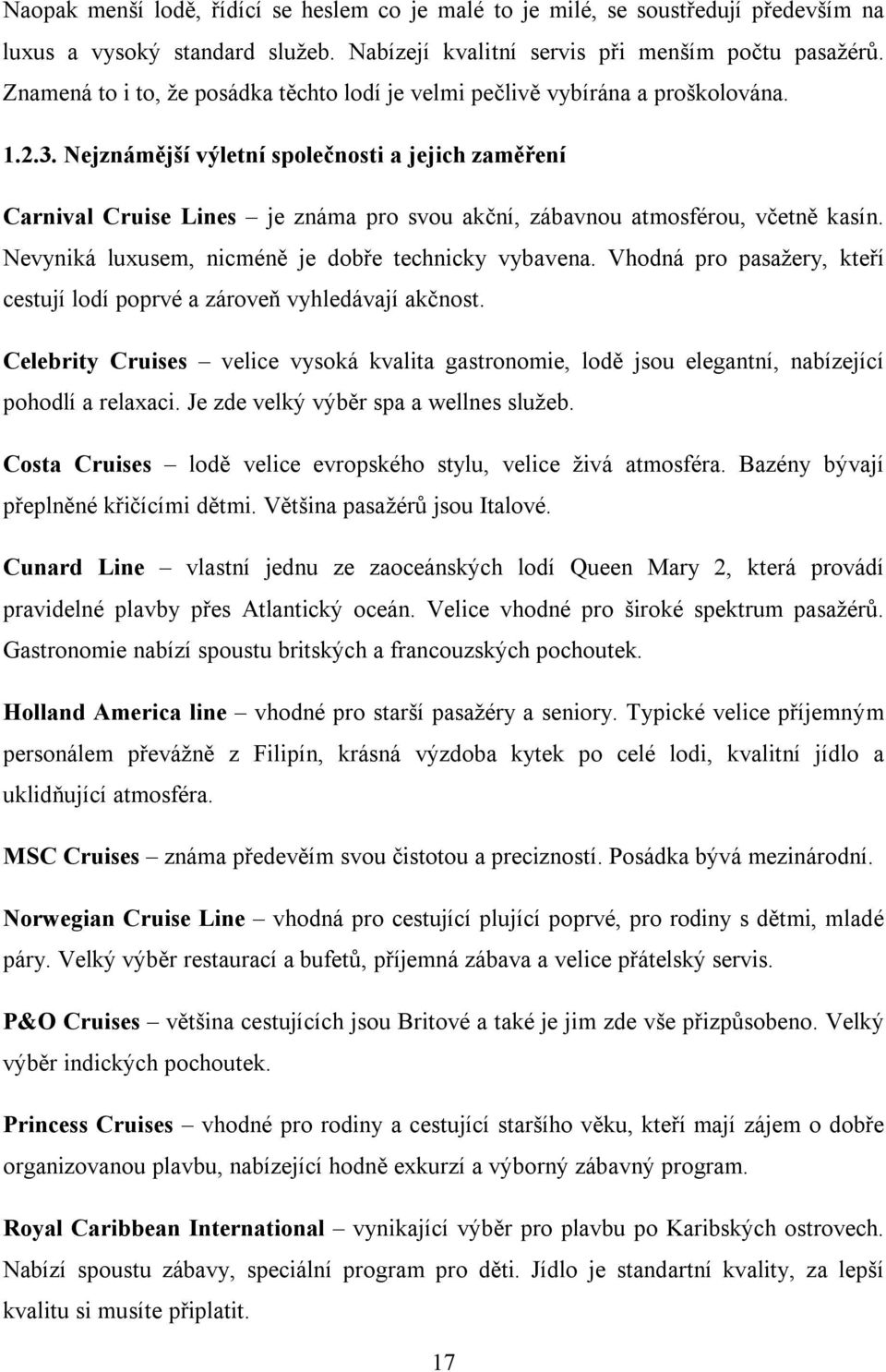 Nejznámější výletní společnosti a jejich zaměření Carnival Cruise Lines je známa pro svou akční, zábavnou atmosférou, včetně kasín. Nevyniká luxusem, nicméně je dobře technicky vybavena.