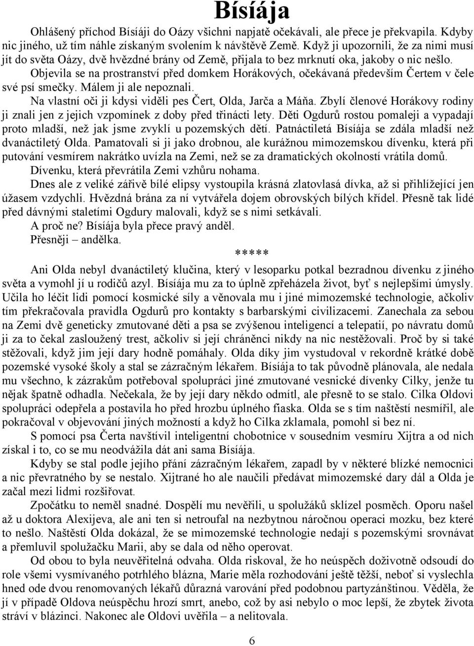 Objevila se na prostranství před domkem Horákových, očekávaná především Čertem v čele své psí smečky. Málem ji ale nepoznali. Na vlastní oči ji kdysi viděli pes Čert, Olda, Jarča a Máňa.