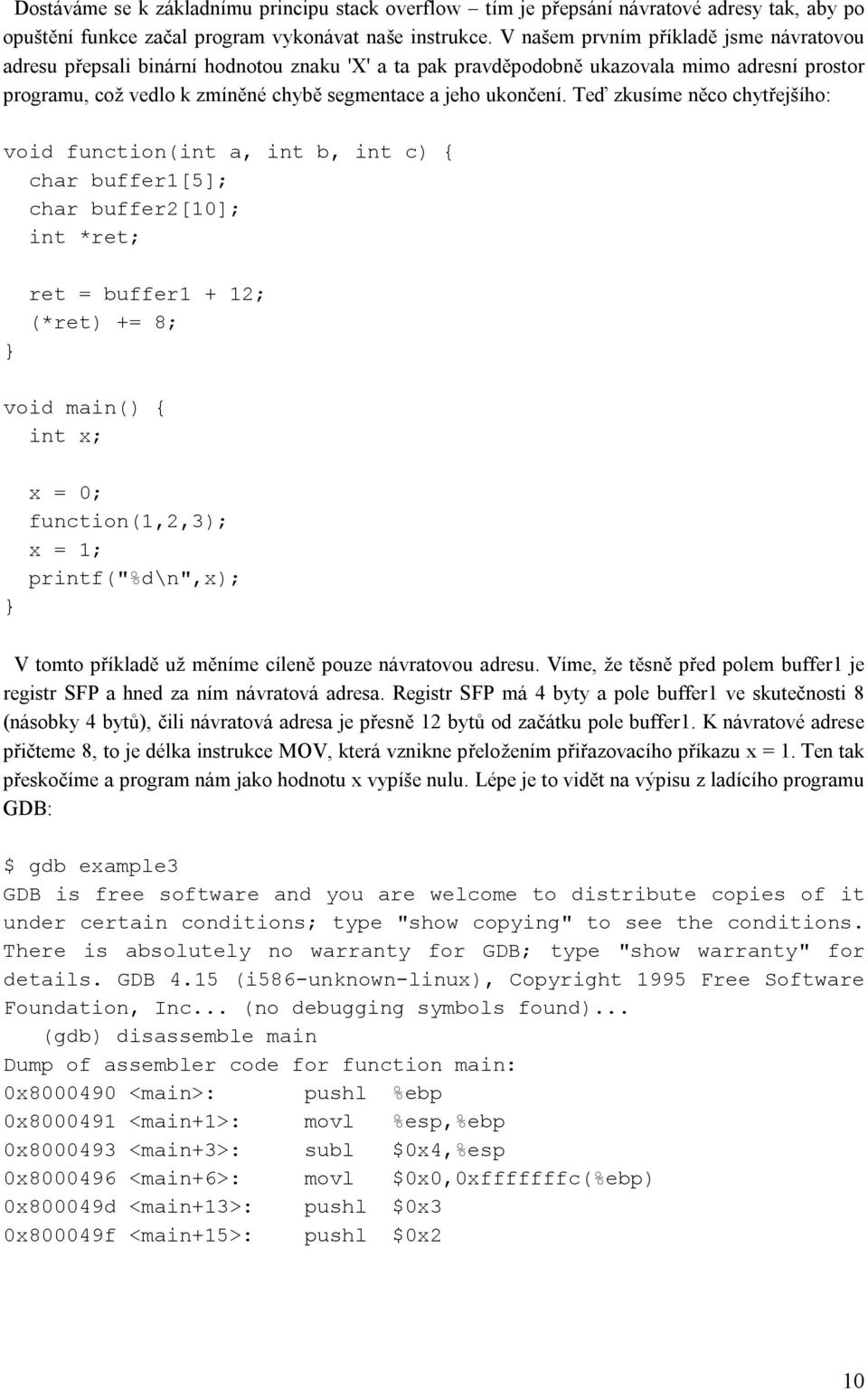 Teď zkusíme něco chytřejšího: void function(int a, int b, int c) { char buffer1[5]; char buffer2[10]; int *ret; } ret = buffer1 + 12; (*ret) += 8; void main() { int x; } x = 0; function(1,2,3); x =