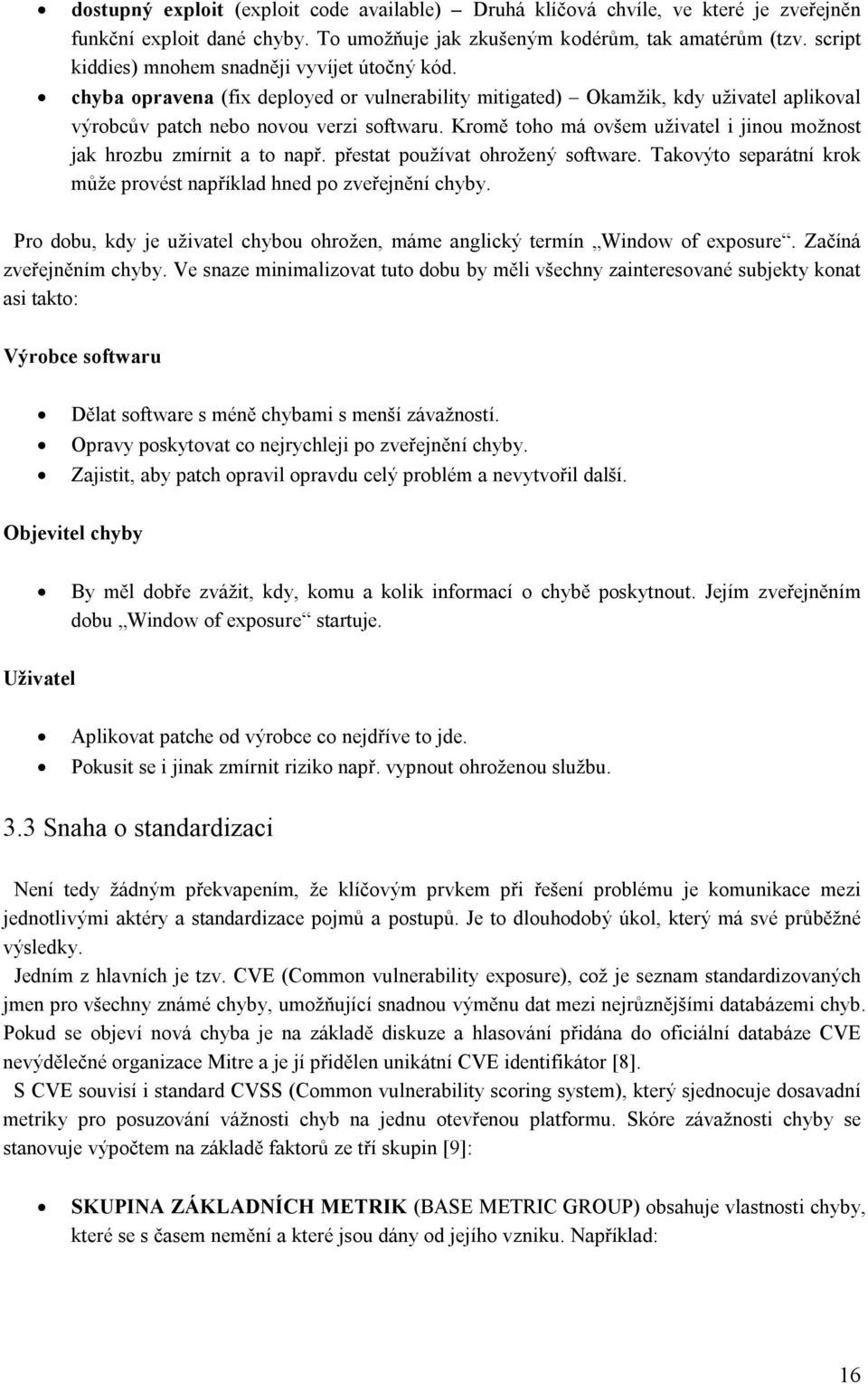 Kromě toho má ovšem uživatel i jinou možnost jak hrozbu zmírnit a to např. přestat používat ohrožený software. Takovýto separátní krok může provést například hned po zveřejnění chyby.