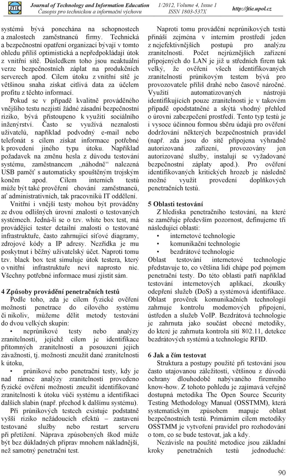 Pokud se v případě kvalitně prováděného vnějšího testu nezjistí žádné zásadní bezpečnostní riziko, bývá přistoupeno k využití sociálního inženýrství.