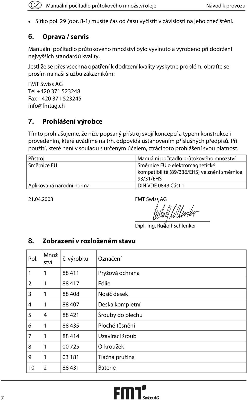 Jestliže se přes všechna opatření k dodržení kvality vyskytne problém, obraťte se prosím na naši službu zákazníkům: FMT Swiss AG Tel +420 371 523248 Fax +420 371 523245 info@fmtag.ch 7.