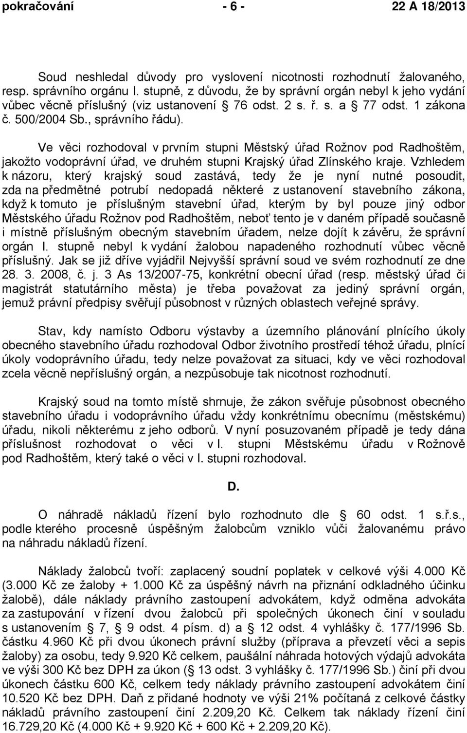 Ve věci rozhodoval v prvním stupni Městský úřad Rožnov pod Radhoštěm, jakožto vodoprávní úřad, ve druhém stupni Krajský úřad Zlínského kraje.