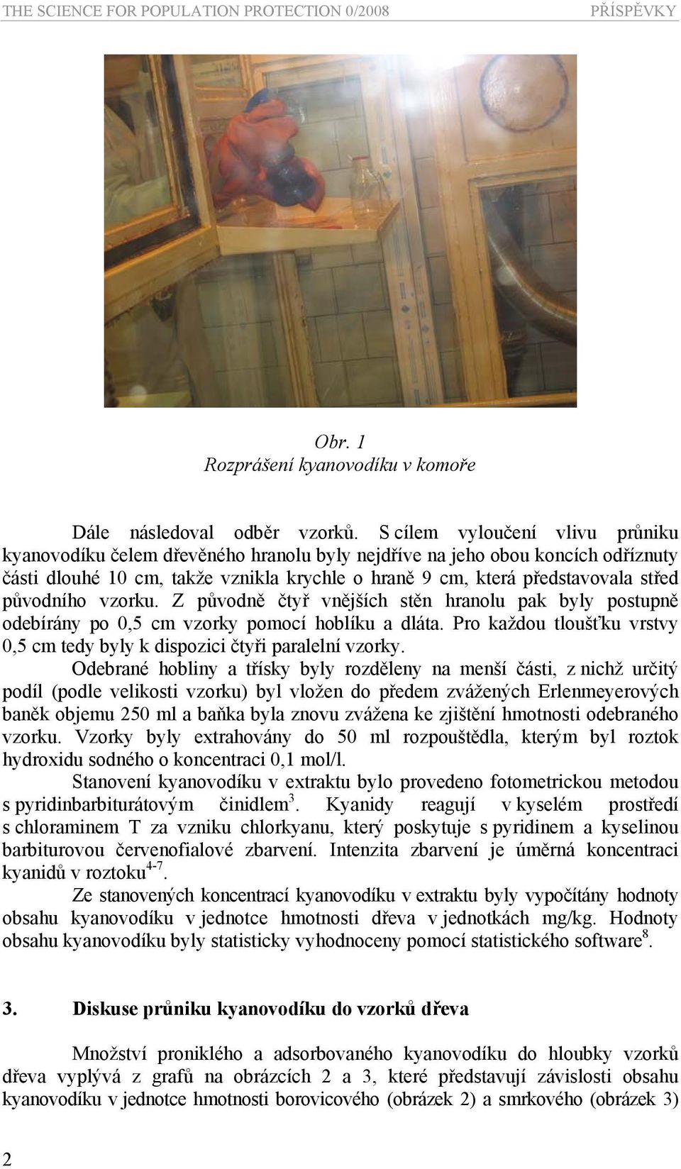 původního vzorku. Z původně čtyř vnějších stěn hranolu pak byly postupně odebírány po 0,5 cm vzorky pomocí hoblíku a dláta.