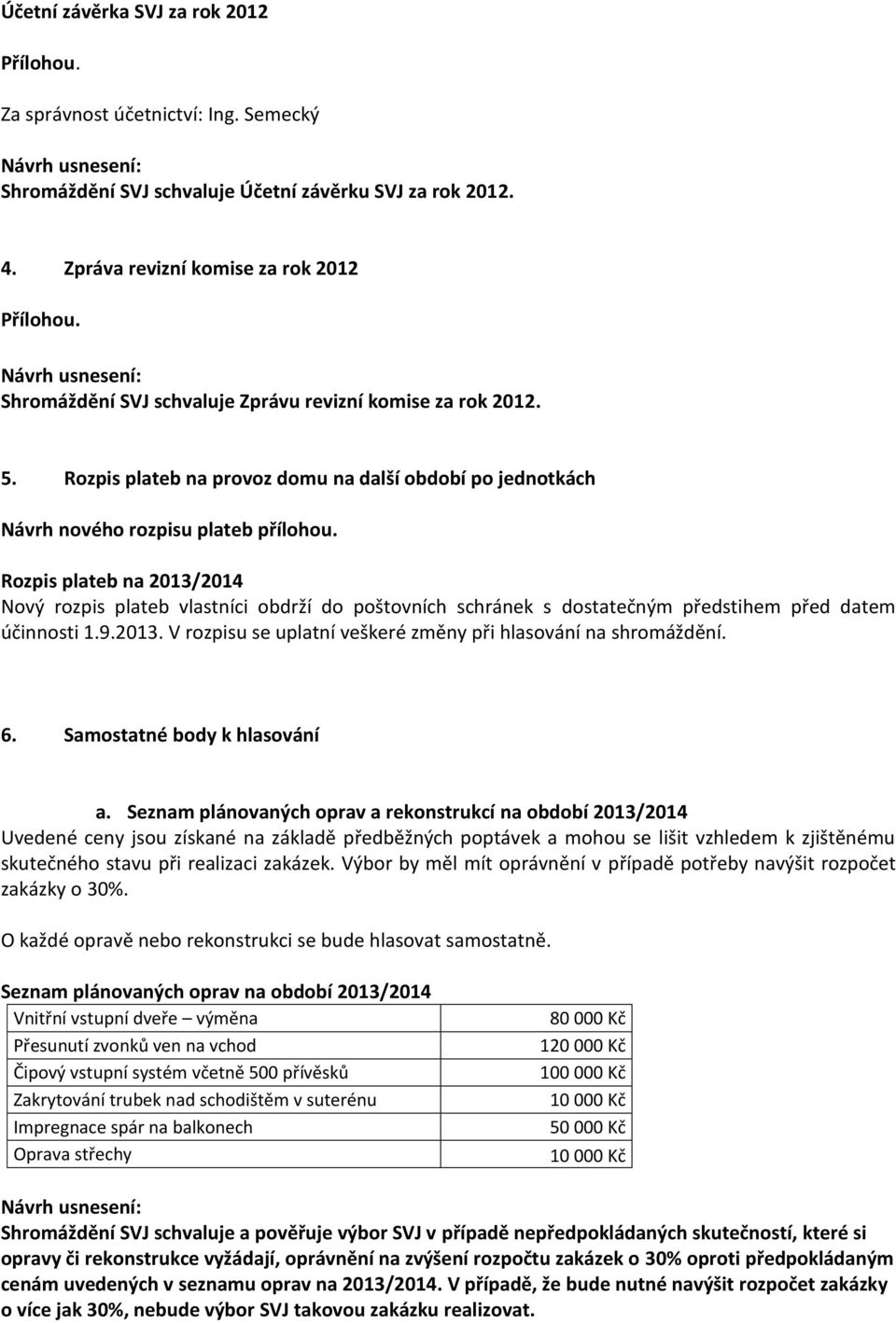 Rozpis plateb na 2013/2014 Nový rozpis plateb vlastníci obdrží do poštovních schránek s dostatečným předstihem před datem účinnosti 1.9.2013. V rozpisu se uplatní veškeré změny při hlasování na shromáždění.