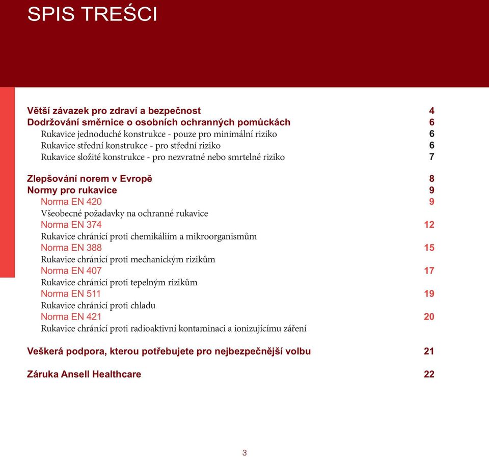 EN 374 12 Rukavice chránící proti chemikáliím a mikroorganismům Norma EN 388 15 Rukavice chránící proti mechanickým rizikům Norma EN 407 17 Rukavice chránící proti tepelným rizikům Norma EN 511 19