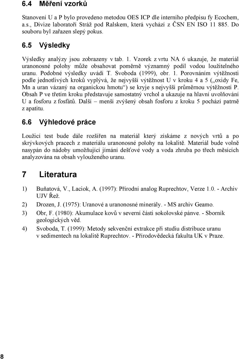 Vzorek z vrtu NA 6 ukazuje, že materiál uranonosné polohy může obsahovat poměrně významný podíl vodou loužitelného uranu. Podobné výsledky uvádí T. Svoboda (1999), obr. 1.