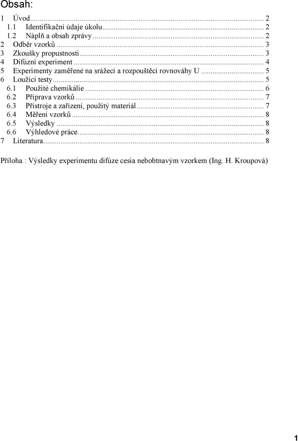 .. 6 6.2 Příprava vzorků... 7 6.3 Přístroje a zařízení, použitý materiál... 7 6.4 Měření vzorků... 8 6.5 Výsledky... 8 6.6 Výhledové práce.