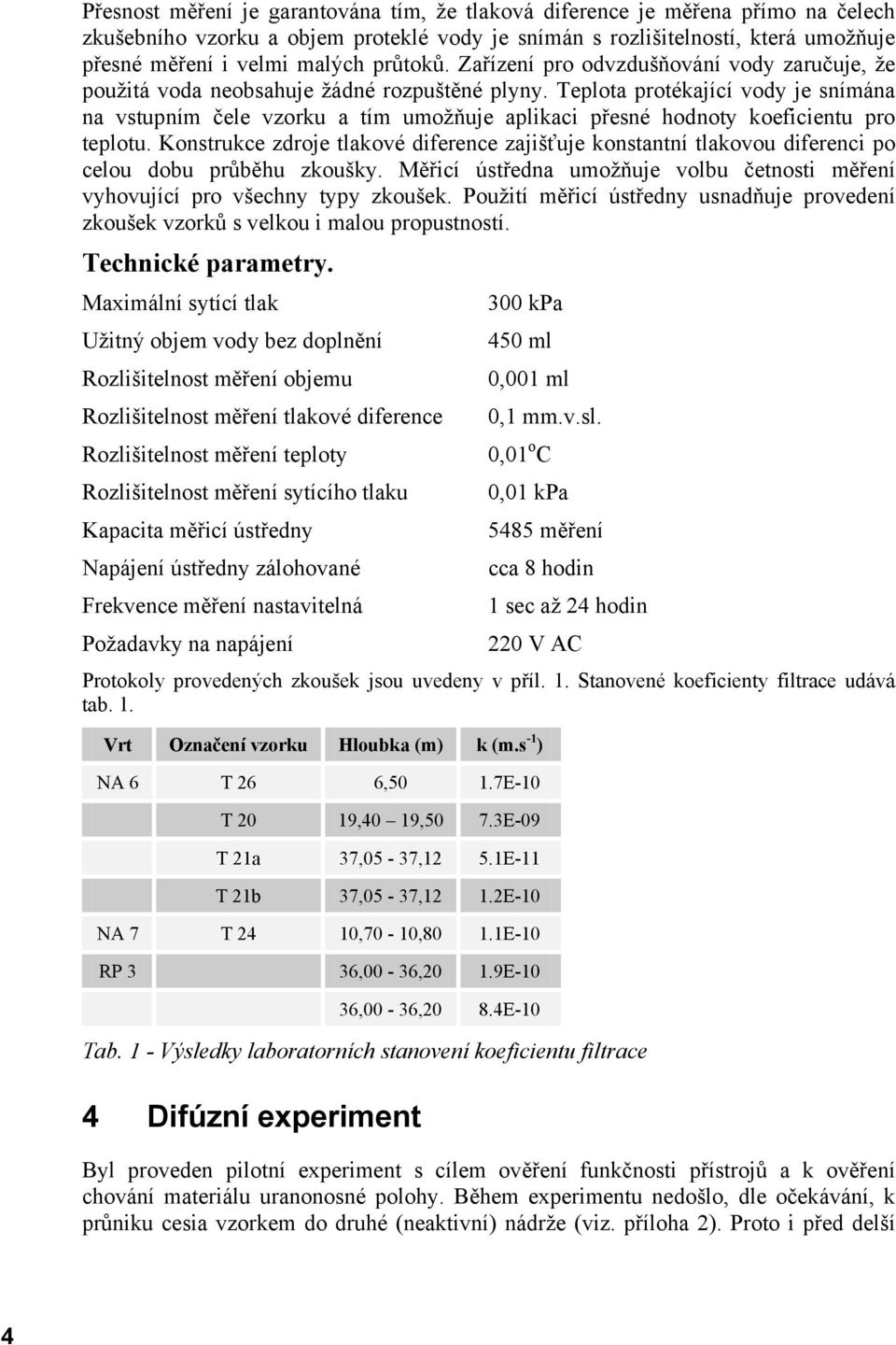 Teplota protékající vody je snímána na vstupním čele vzorku a tím umožňuje aplikaci přesné hodnoty koeficientu pro teplotu.