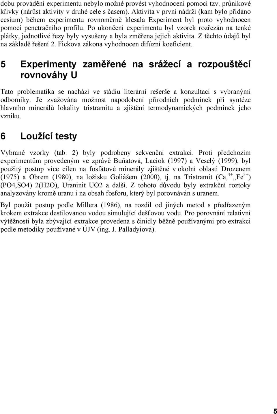 Po ukončení experimentu byl vzorek rozřezán na tenké plátky, jednotlivé řezy byly vysušeny a byla změřena jejich aktivita. Z těchto údajů byl na základě řešení 2.