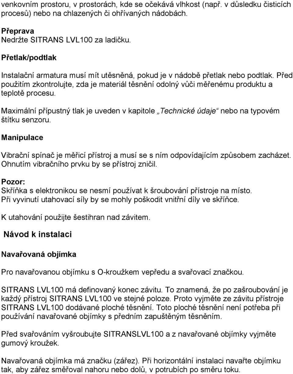 Maximální přípustný tlak je uveden v kapitole Technické údaje nebo na typovém štítku senzoru. Manipulace Vibrační spínač je měřicí přístroj a musí se s ním odpovídajícím způsobem zacházet.