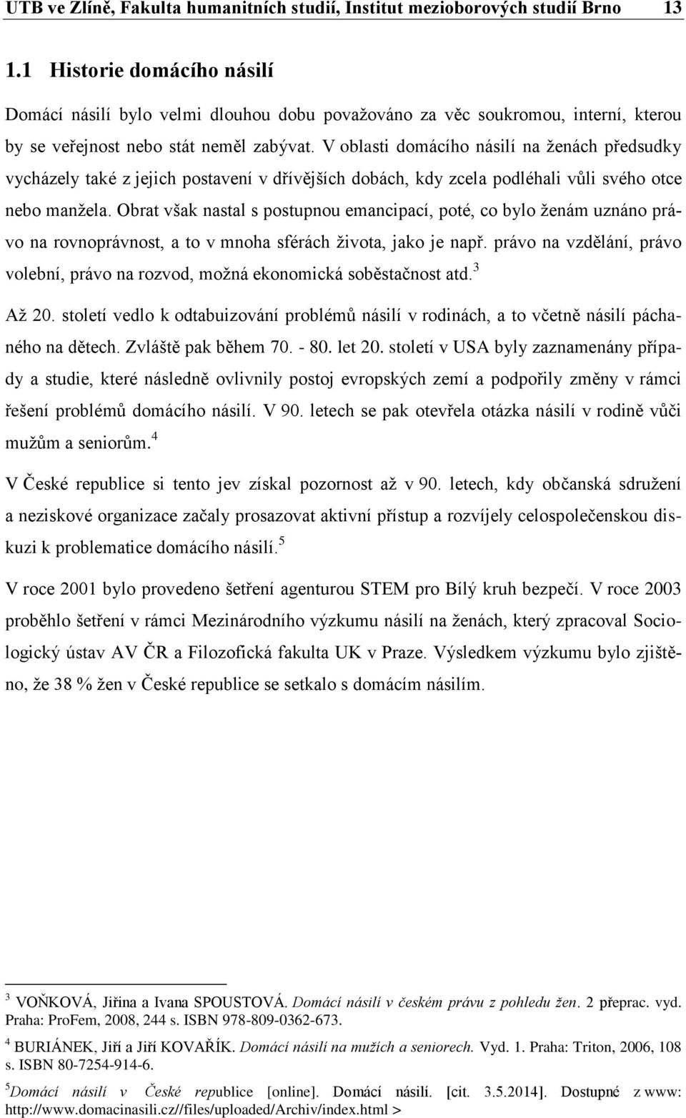 V oblasti domácího násilí na ženách předsudky vycházely také z jejich postavení v dřívějších dobách, kdy zcela podléhali vůli svého otce nebo manžela.