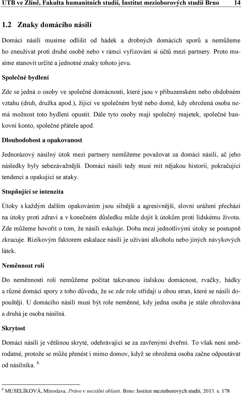 Proto musíme stanovit určité a jednotné znaky tohoto jevu. Společné bydlení Zde se jedná o osoby ve společné domácnosti, které jsou v příbuzenském nebo obdobném vztahu (druh, družka apod.