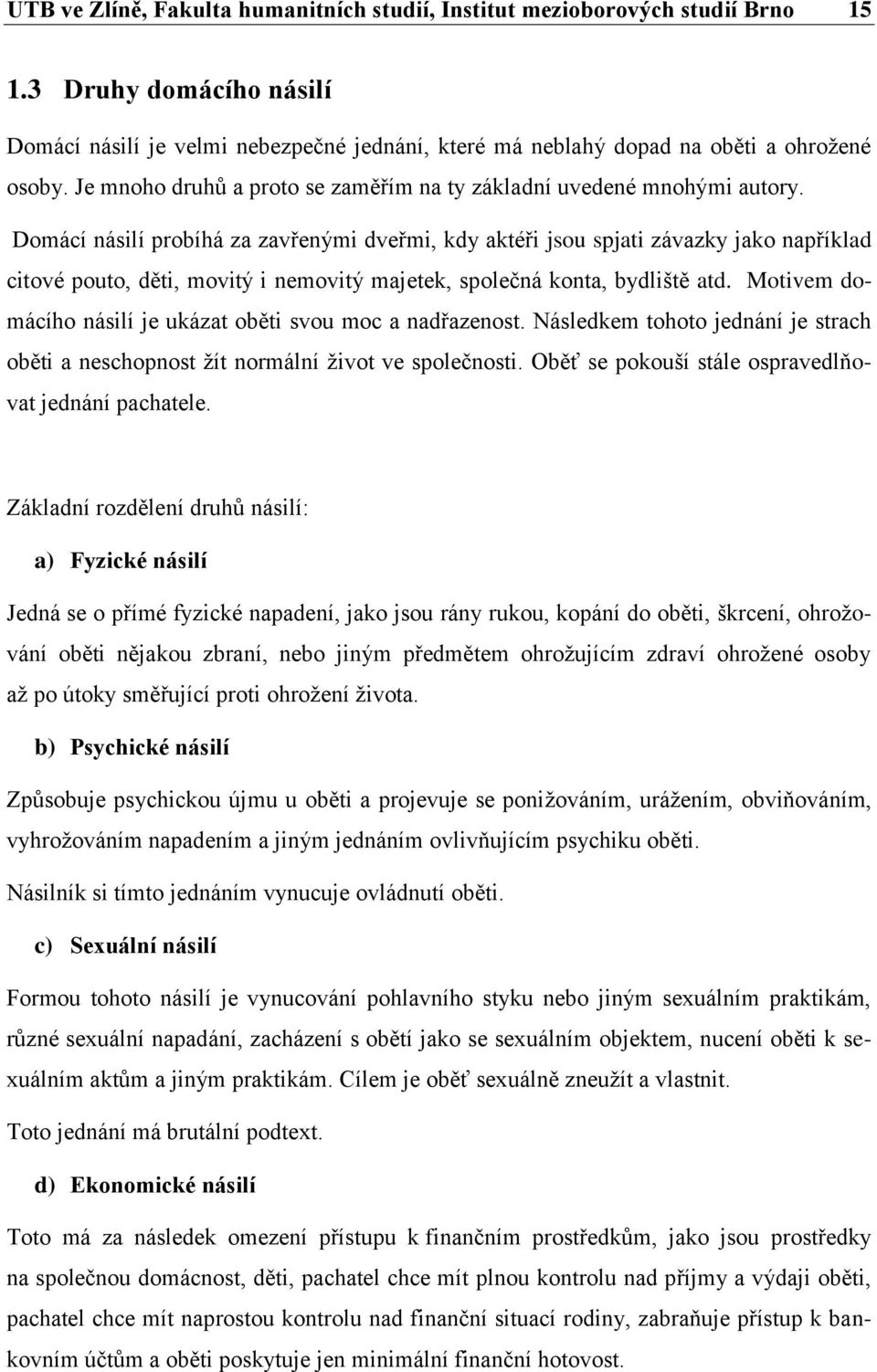 Domácí násilí probíhá za zavřenými dveřmi, kdy aktéři jsou spjati závazky jako například citové pouto, děti, movitý i nemovitý majetek, společná konta, bydliště atd.