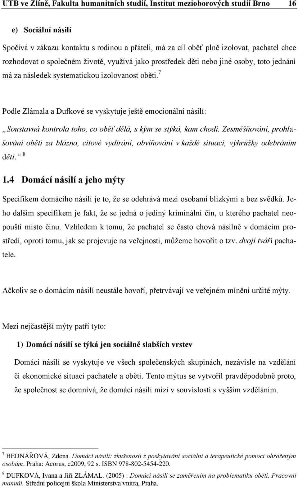 7 Podle Zlámala a Dufkové se vyskytuje ještě emocionální násilí: Soustavná kontrola toho, co oběť dělá, s kým se stýká, kam chodí.