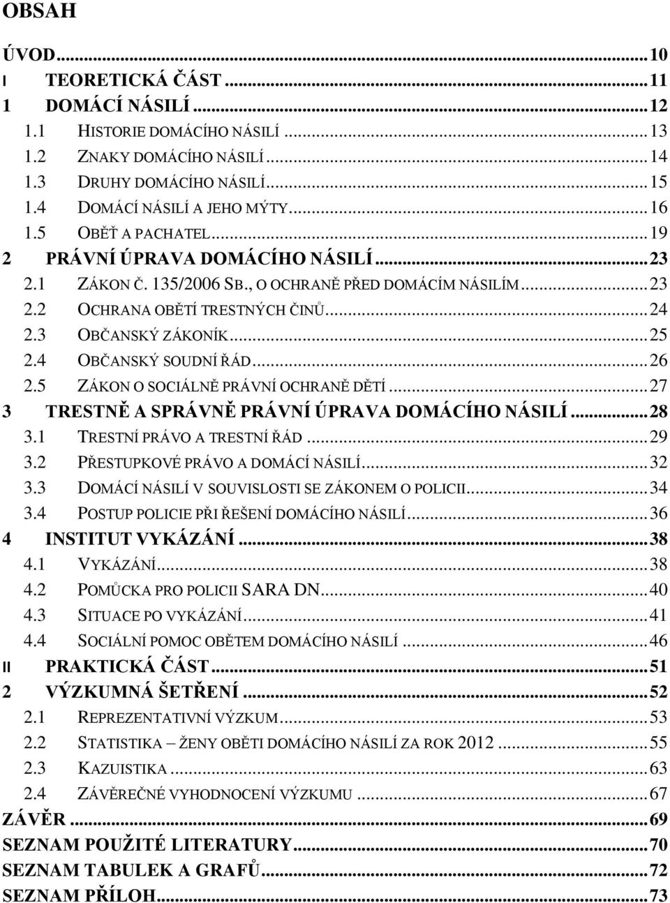 4 OBČANSKÝ SOUDNÍ ŘÁD... 26 2.5 ZÁKON O SOCIÁLNĚ PRÁVNÍ OCHRANĚ DĚTÍ... 27 3 TRESTNĚ A SPRÁVNĚ PRÁVNÍ ÚPRAVA DOMÁCÍHO NÁSILÍ... 28 3.1 TRESTNÍ PRÁVO A TRESTNÍ ŘÁD... 29 3.