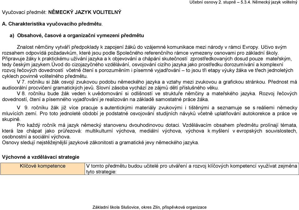 Učivo svým rozsahem odpovídá požadavkům, které jsou podle Společného referenčního rámce vymezeny osnovami pro základní školy.