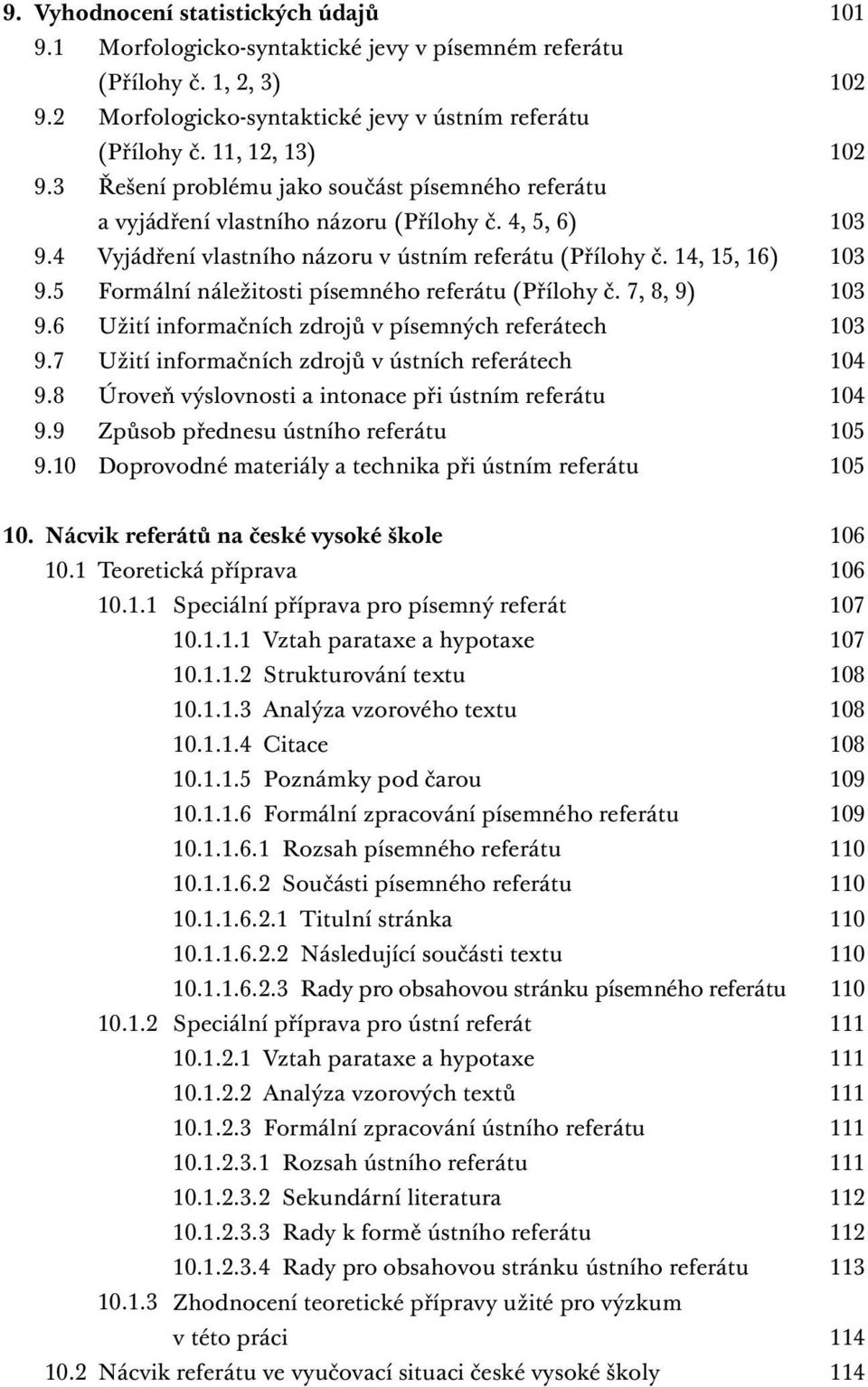 5 Formální náležitosti písemného referátu (Přílohy č. 7, 8, 9) 103 9.6 Užití informačních zdrojů v písemných referátech 103 9.7 Užití informačních zdrojů v ústních referátech 104 9.