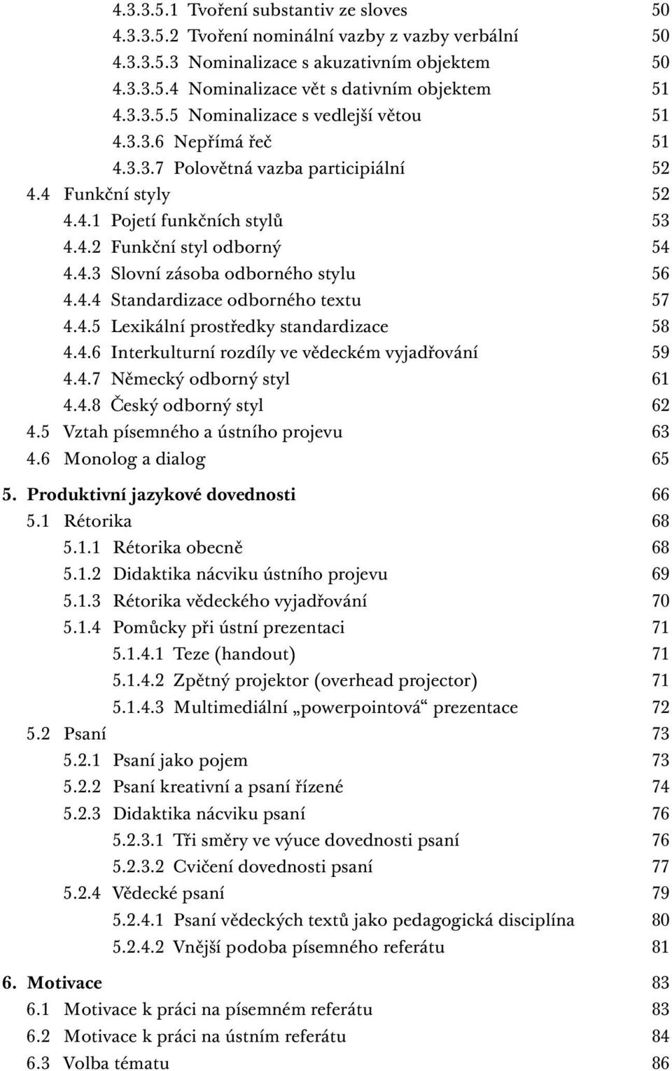 4.5 Lexikální prostředky standardizace 58 4.4.6 Interkulturní rozdíly ve vědeckém vyjadřování 59 4.4.7 Německý odborný styl 61 4.4.8 Český odborný styl 62 4.5 Vztah písemného a ústního projevu 63 4.