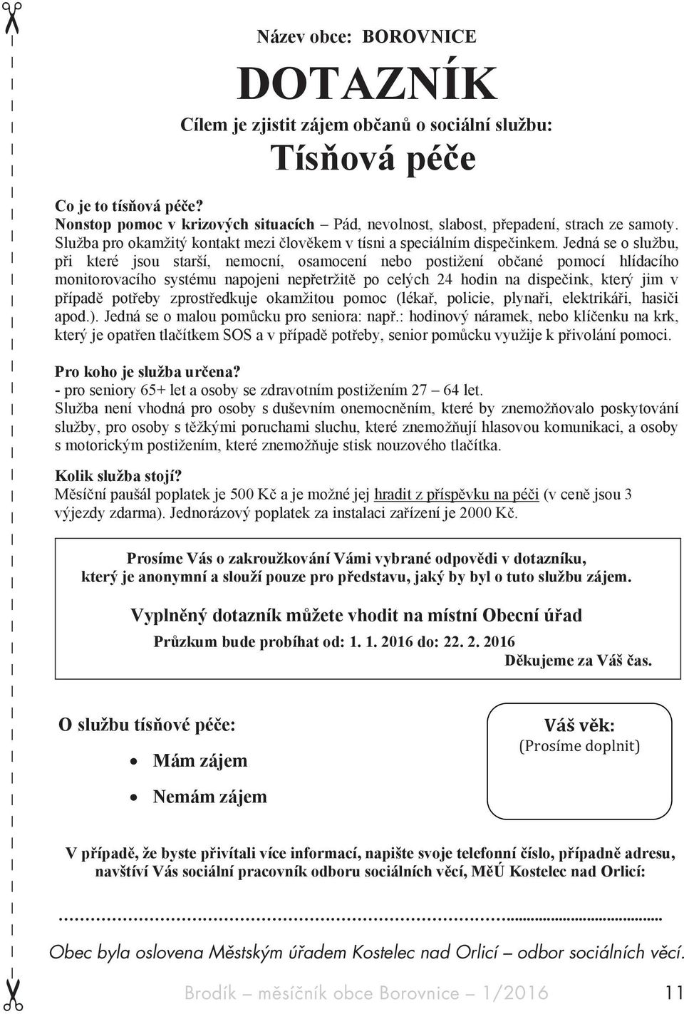 Jedná se o službu, p i které jsou starší, nemocní, osamocení nebo postižení ob ané pomocí hlídacího monitorovacího systému napojeni nep etržit po celých 24 hodin na dispe ink, který jim v p ípad pot