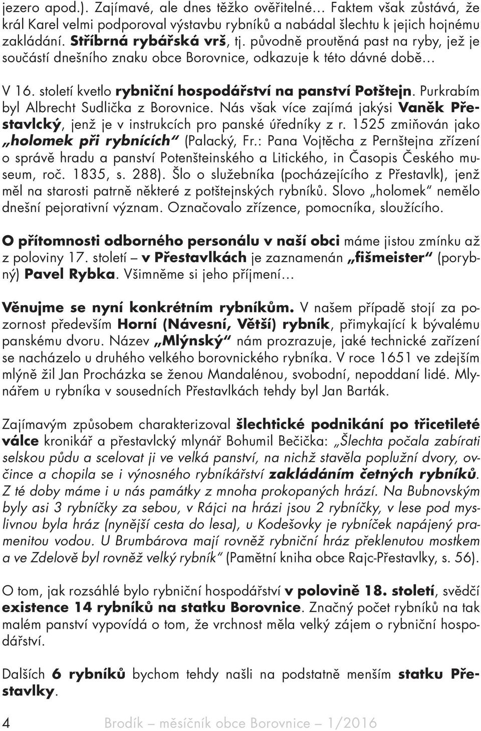 Purkrabím byl Albrecht Sudlička z Borovnice. Nás však více zajímá jakýsi Vaněk Přestavlcký, jenž je v instrukcích pro panské úředníky z r. 1525 zmiňován jako holomek při rybnících (Palacký, Fr.