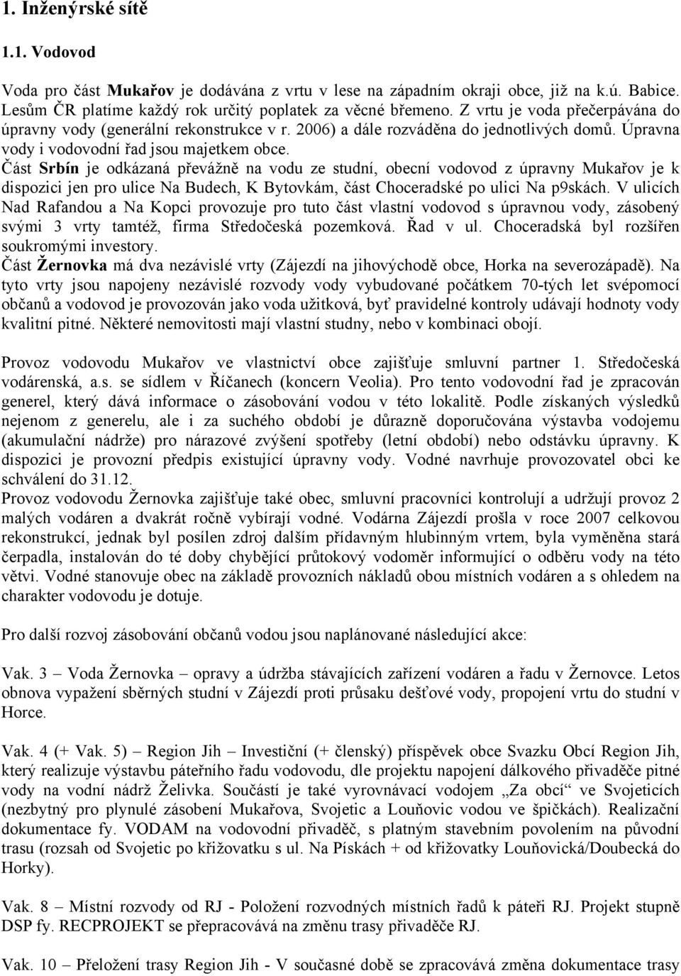 Část Srbín je odkázaná převážně na vodu ze studní, obecní vodovod z úpravny Mukařov je k dispozici jen pro ulice Na Budech, K Bytovkám, část Choceradské po ulici Na p9skách.