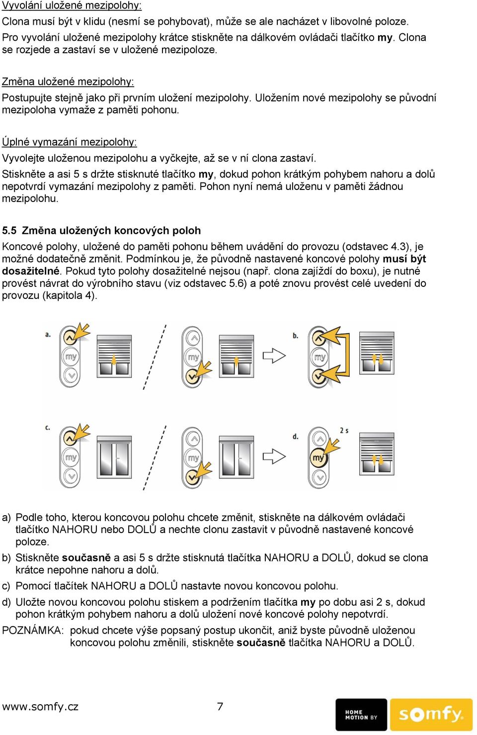 Uložením nové mezipolohy se původní mezipoloha vymaže z paměti pohonu. Úplné vymazání mezipolohy: Vyvolejte uloženou mezipolohu a vyčkejte, až se v ní clona zastaví.