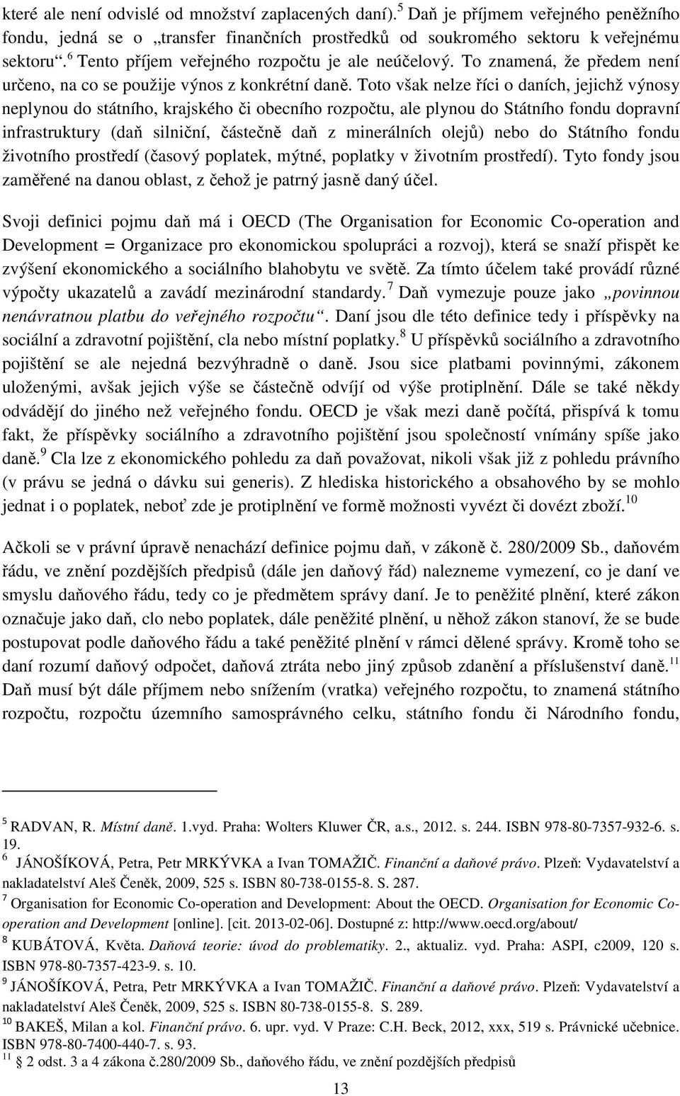 Toto však nelze říci o daních, jejichž výnosy neplynou do státního, krajského či obecního rozpočtu, ale plynou do Státního fondu dopravní infrastruktury (daň silniční, částečně daň z minerálních