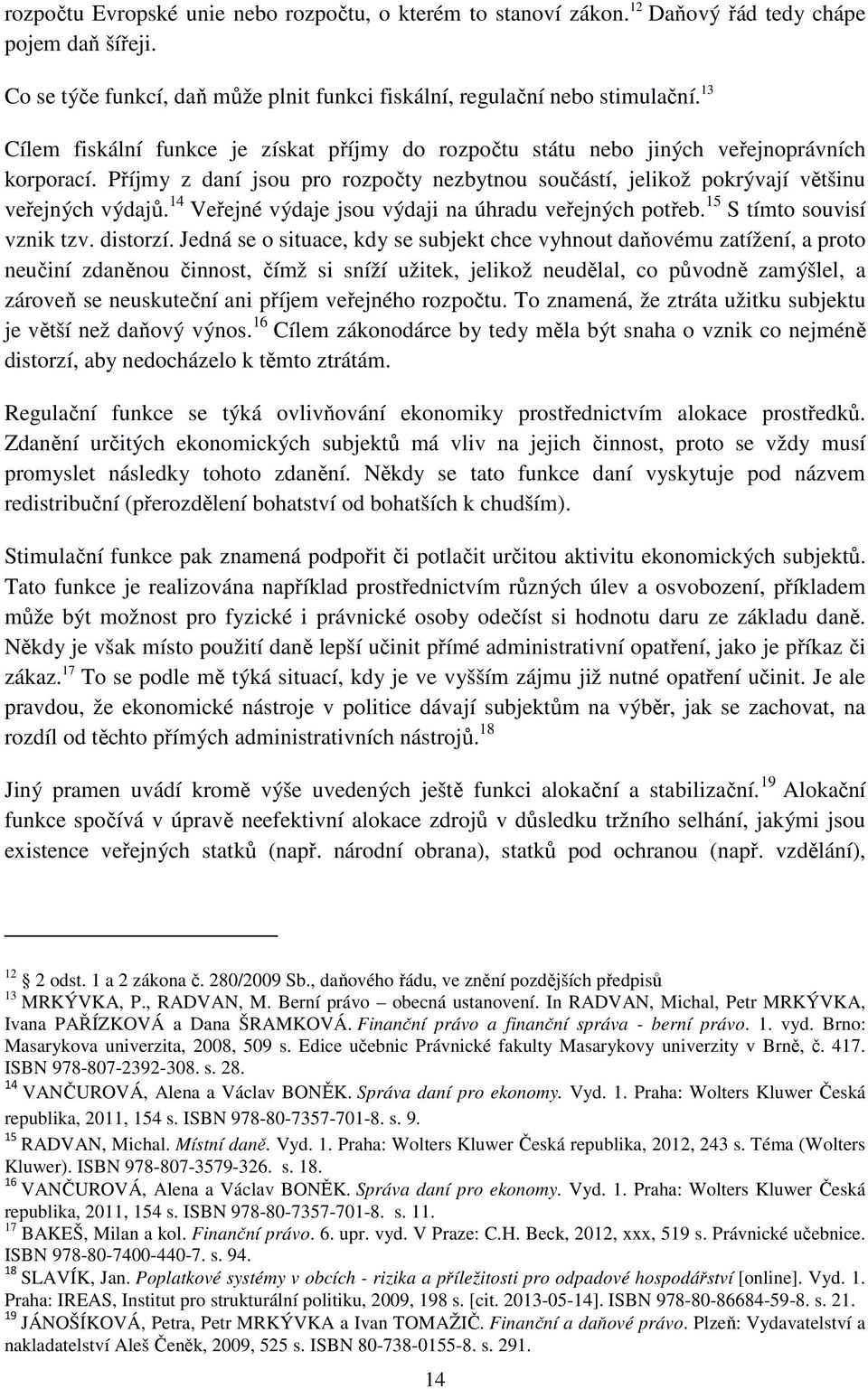 14 Veřejné výdaje jsou výdaji na úhradu veřejných potřeb. 15 S tímto souvisí vznik tzv. distorzí.