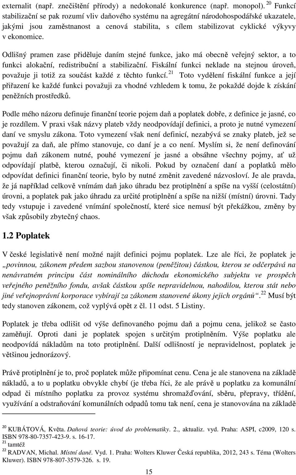 Odlišný pramen zase přiděluje daním stejné funkce, jako má obecně veřejný sektor, a to funkci alokační, redistribuční a stabilizační.