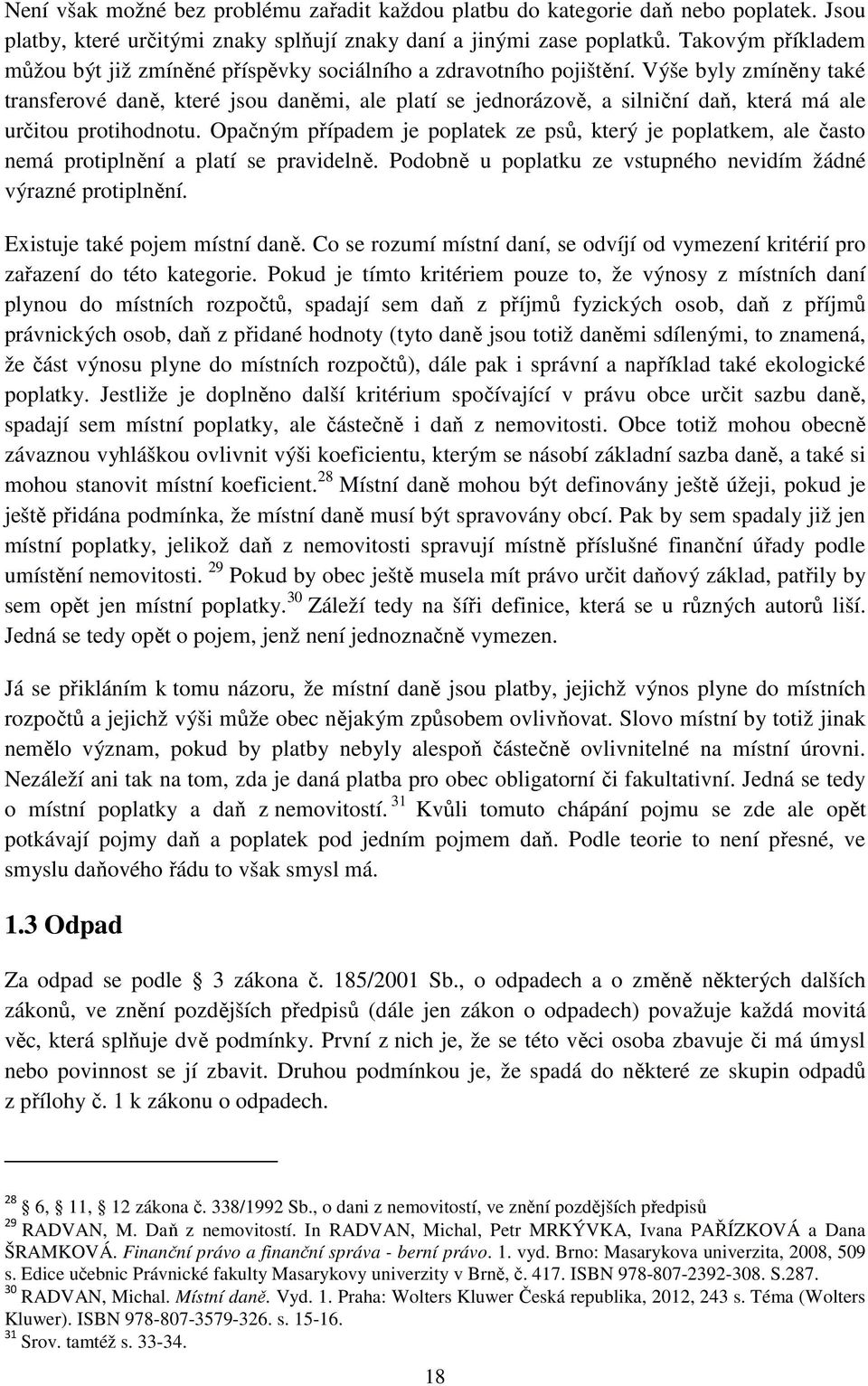 Výše byly zmíněny také transferové daně, které jsou daněmi, ale platí se jednorázově, a silniční daň, která má ale určitou protihodnotu.