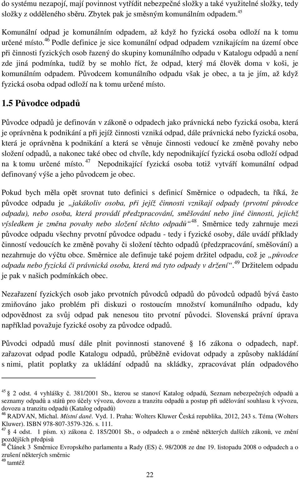 46 Podle definice je sice komunální odpad odpadem vznikajícím na území obce při činnosti fyzických osob řazený do skupiny komunálního odpadu v Katalogu odpadů a není zde jiná podmínka, tudíž by se