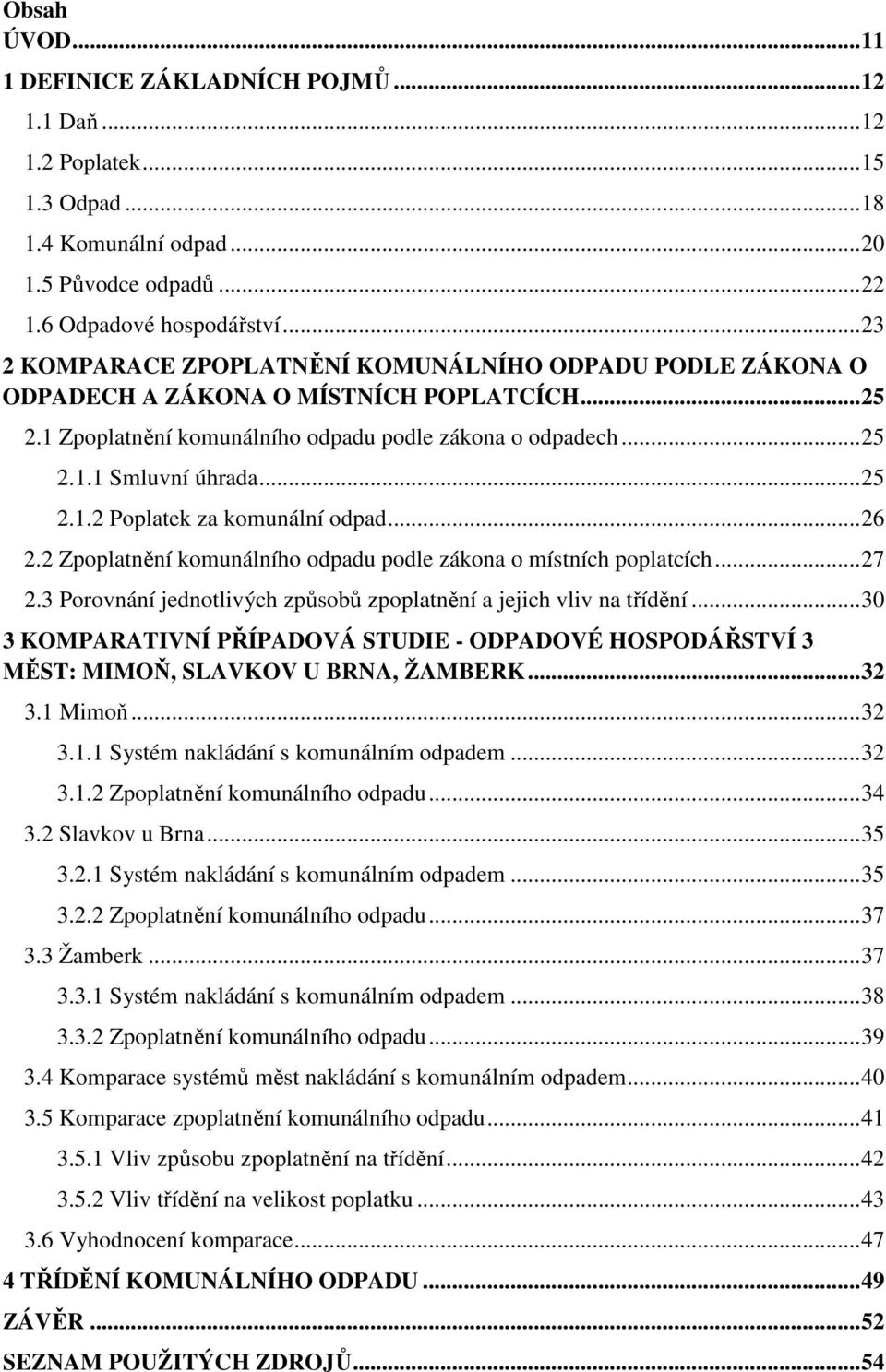 .. 25 2.1.2 Poplatek za komunální odpad... 26 2.2 Zpoplatnění komunálního odpadu podle zákona o místních poplatcích... 27 2.3 Porovnání jednotlivých způsobů zpoplatnění a jejich vliv na třídění.