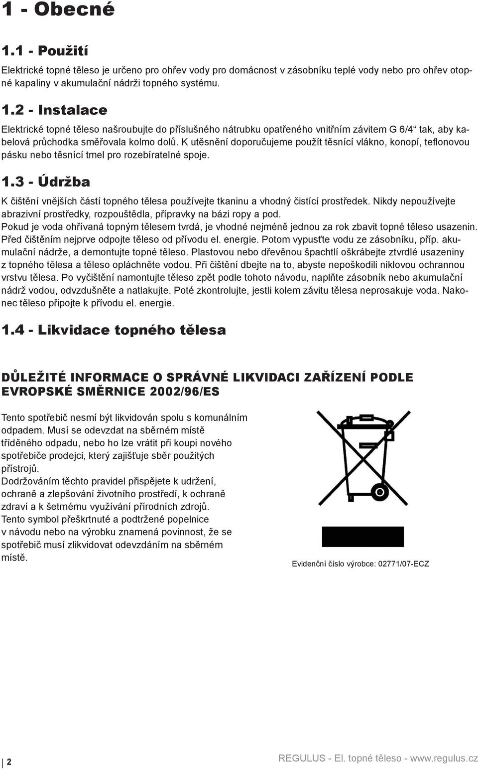 3 - Údržba K čištění vnějších částí topného tělesa používejte tkaninu a vhodný čistící prostředek. ikdy nepoužívejte abrazivní prostředky, rozpouštědla, přípravky na bázi ropy a pod.