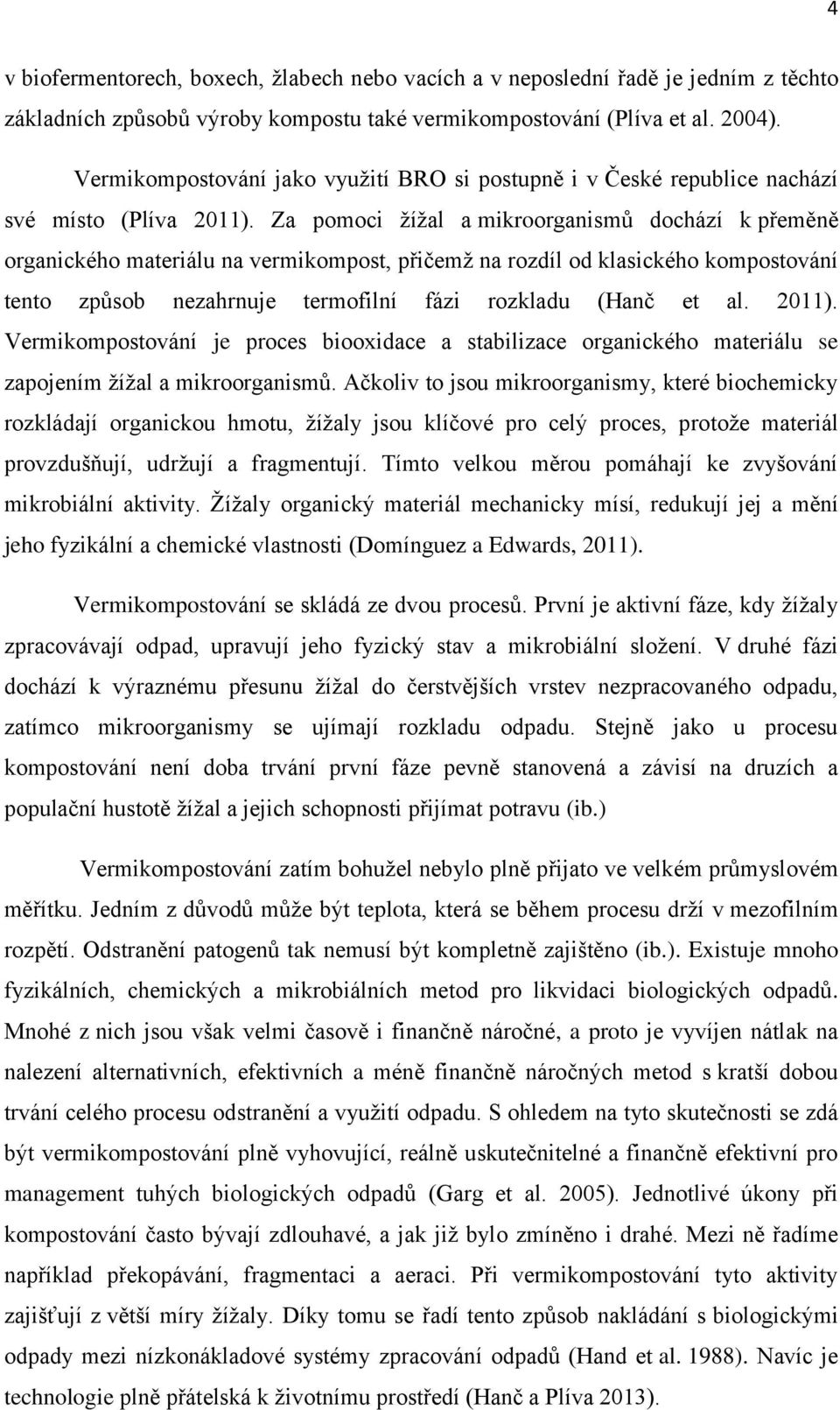 Za pomoci žížal a mikroorganismů dochází k přeměně organického materiálu na vermikompost, přičemž na rozdíl od klasického kompostování tento způsob nezahrnuje termofilní fázi rozkladu (Hanč et al.