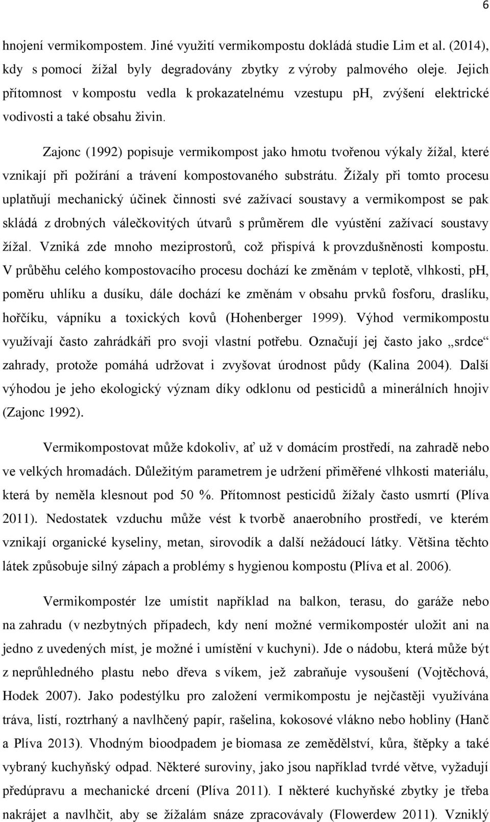Zajonc (1992) popisuje vermikompost jako hmotu tvořenou výkaly žížal, které vznikají při požírání a trávení kompostovaného substrátu.